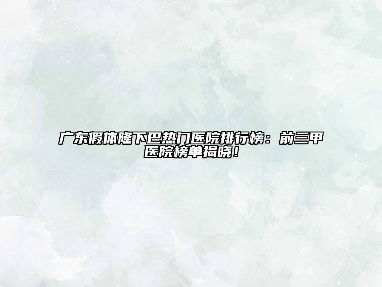 广东假体隆下巴热门医院排行榜：前三甲医院榜单揭晓！