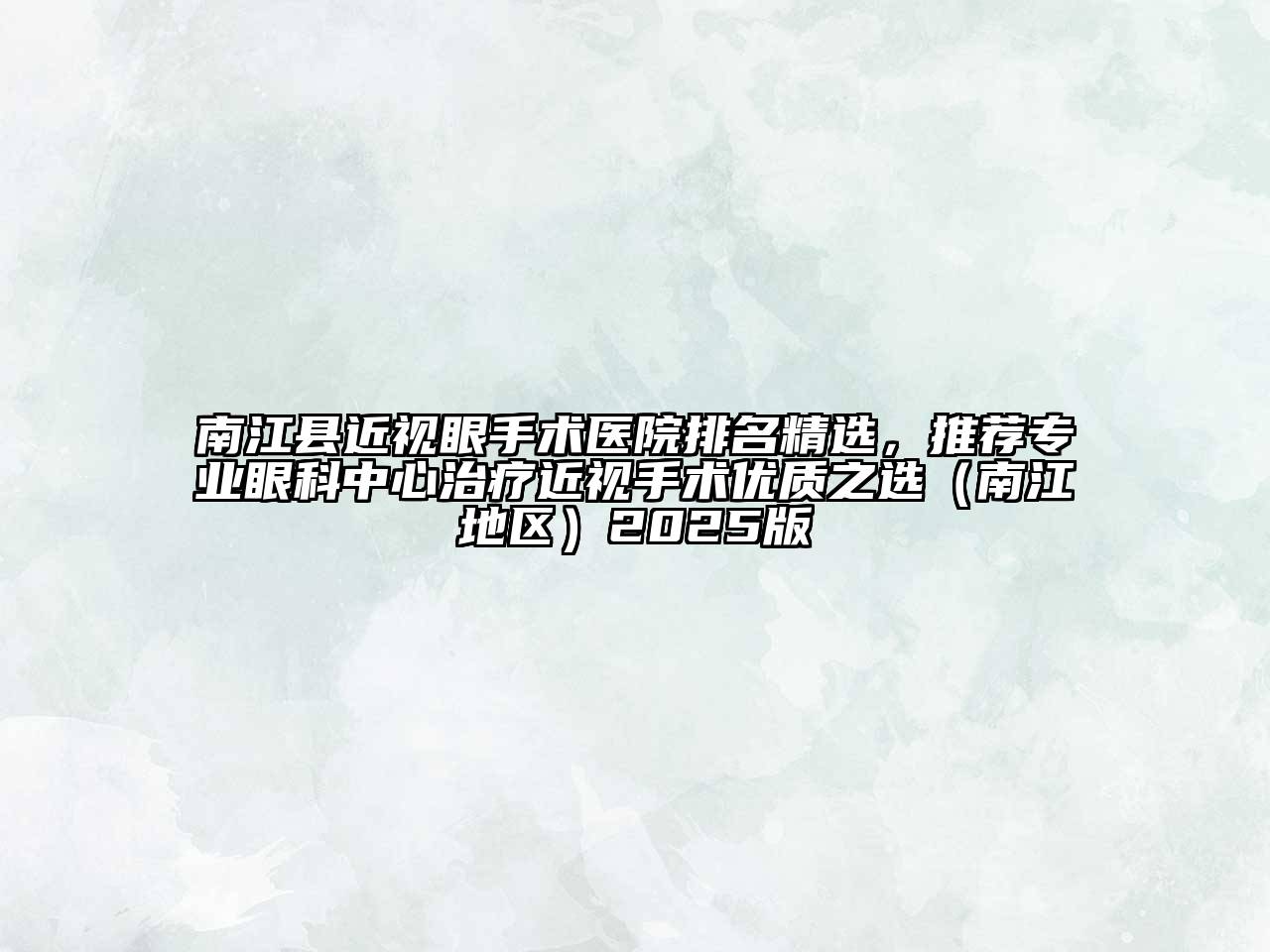 南江县近视眼手术医院排名精选，推荐专业眼科中心治疗近视手术优质之选（南江地区）2025版