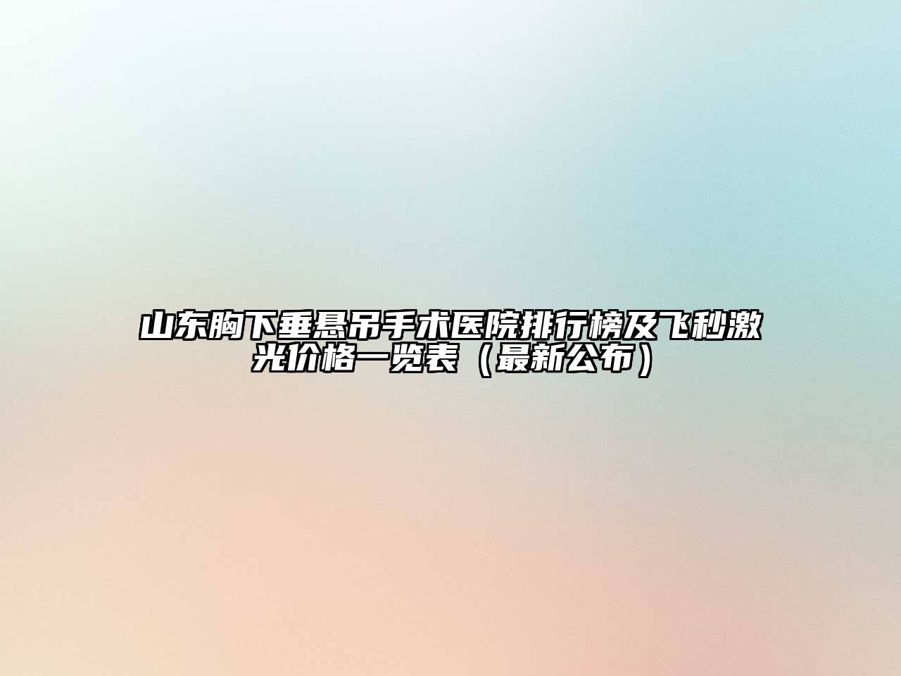 山东胸下垂悬吊手术医院排行榜及飞秒激光价格一览表（最新公布）