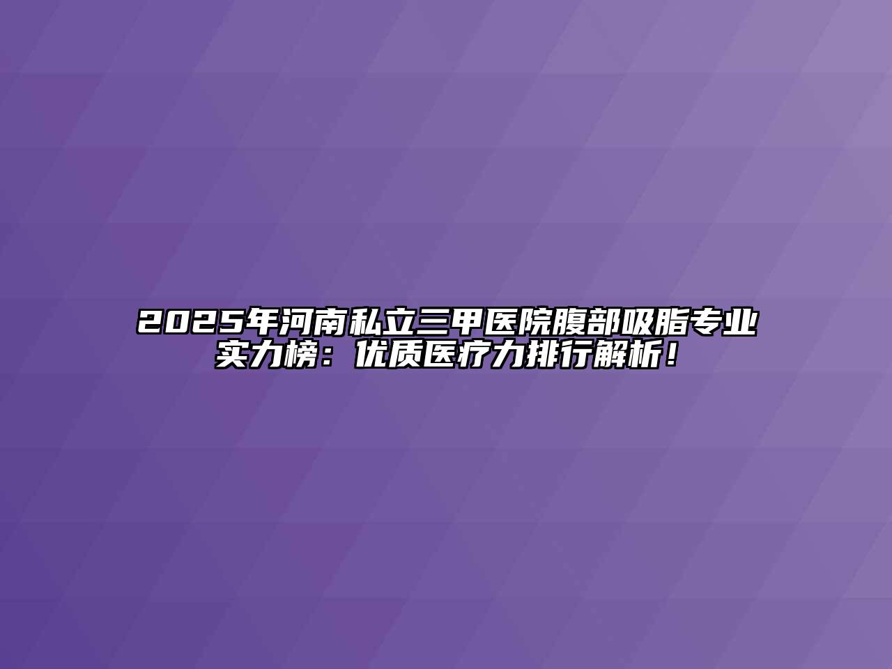 2025年河南私立三甲医院腹部吸脂专业实力榜：优质医疗力排行解析！