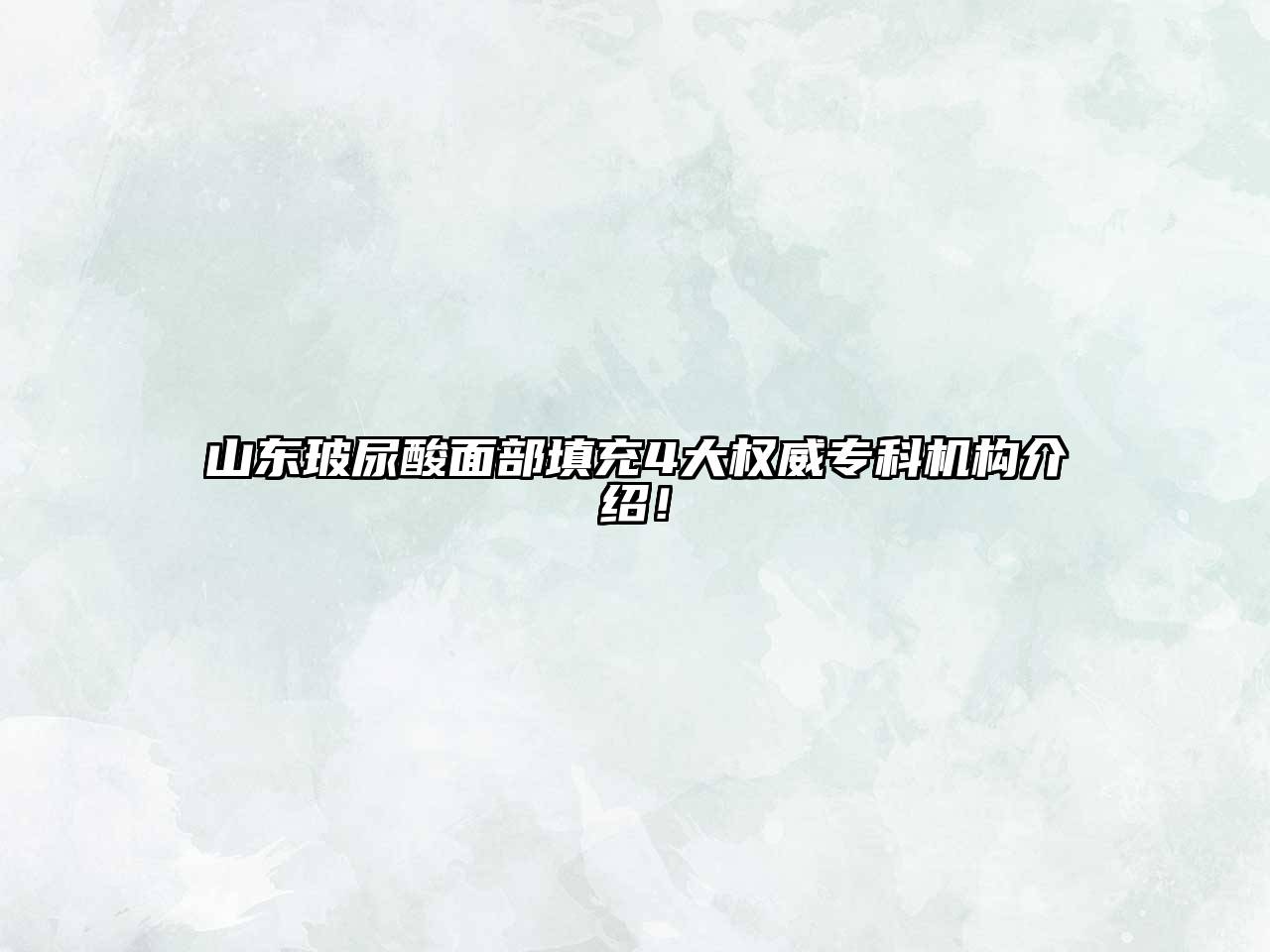 山东玻尿酸面部填充4大权威专科机构介绍！
