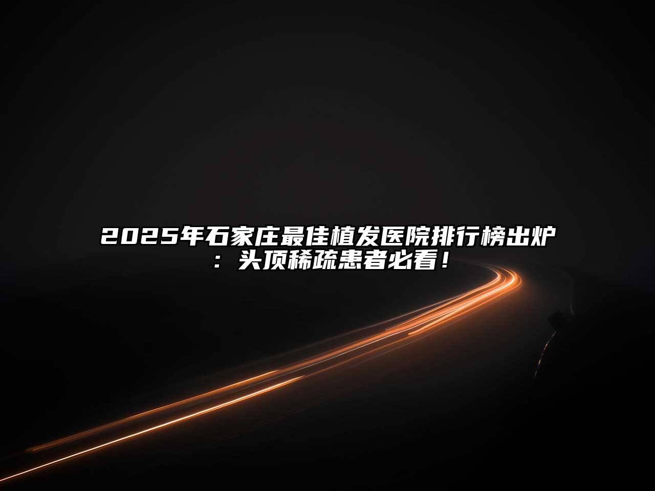 2025年石家庄最佳植发医院排行榜出炉：头顶稀疏患者必看！