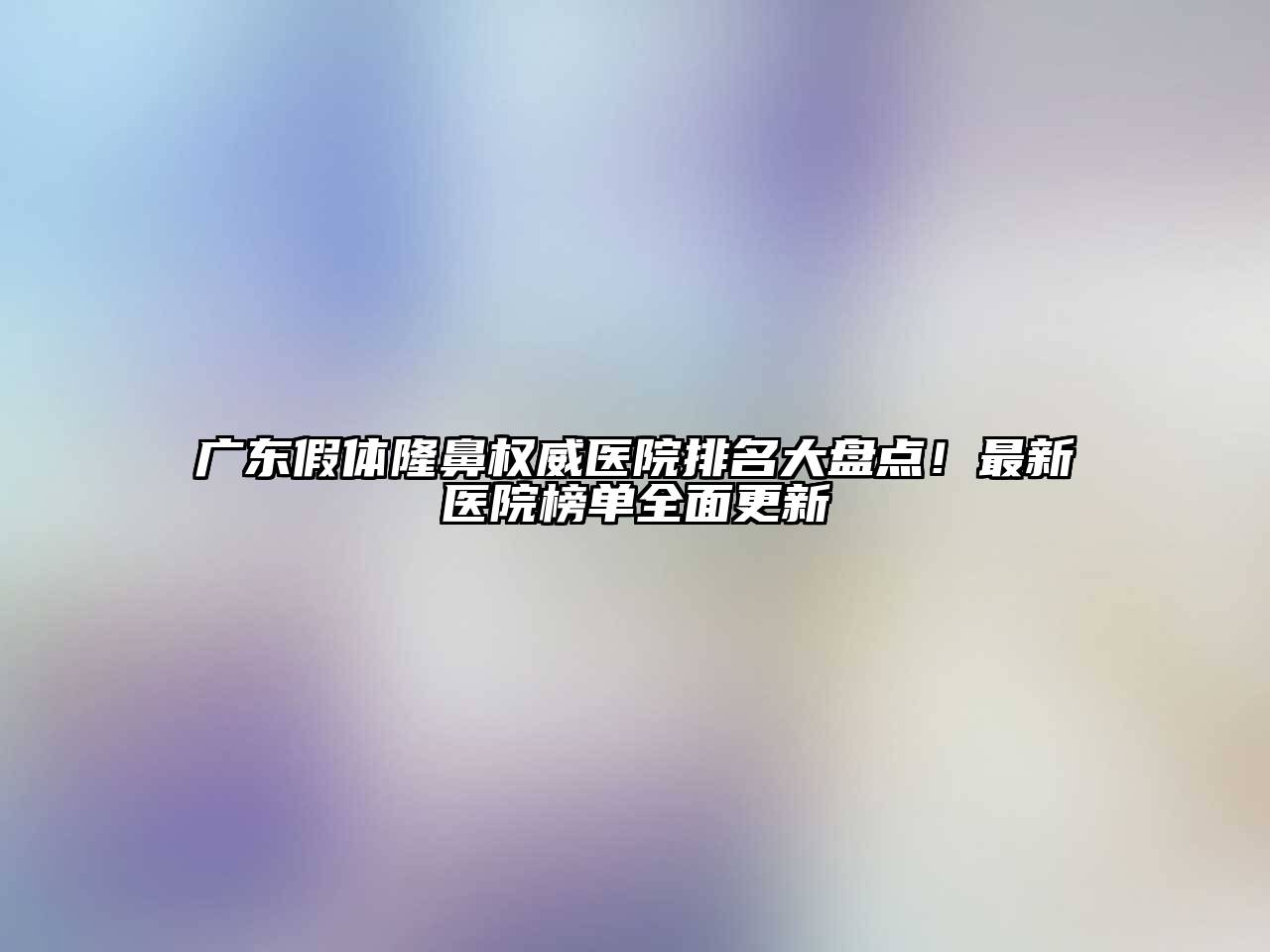 广东假体隆鼻权威医院排名大盘点！最新医院榜单全面更新