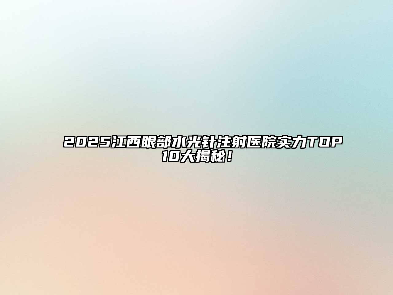 2025江西眼部水光针注射医院实力TOP10大揭秘！