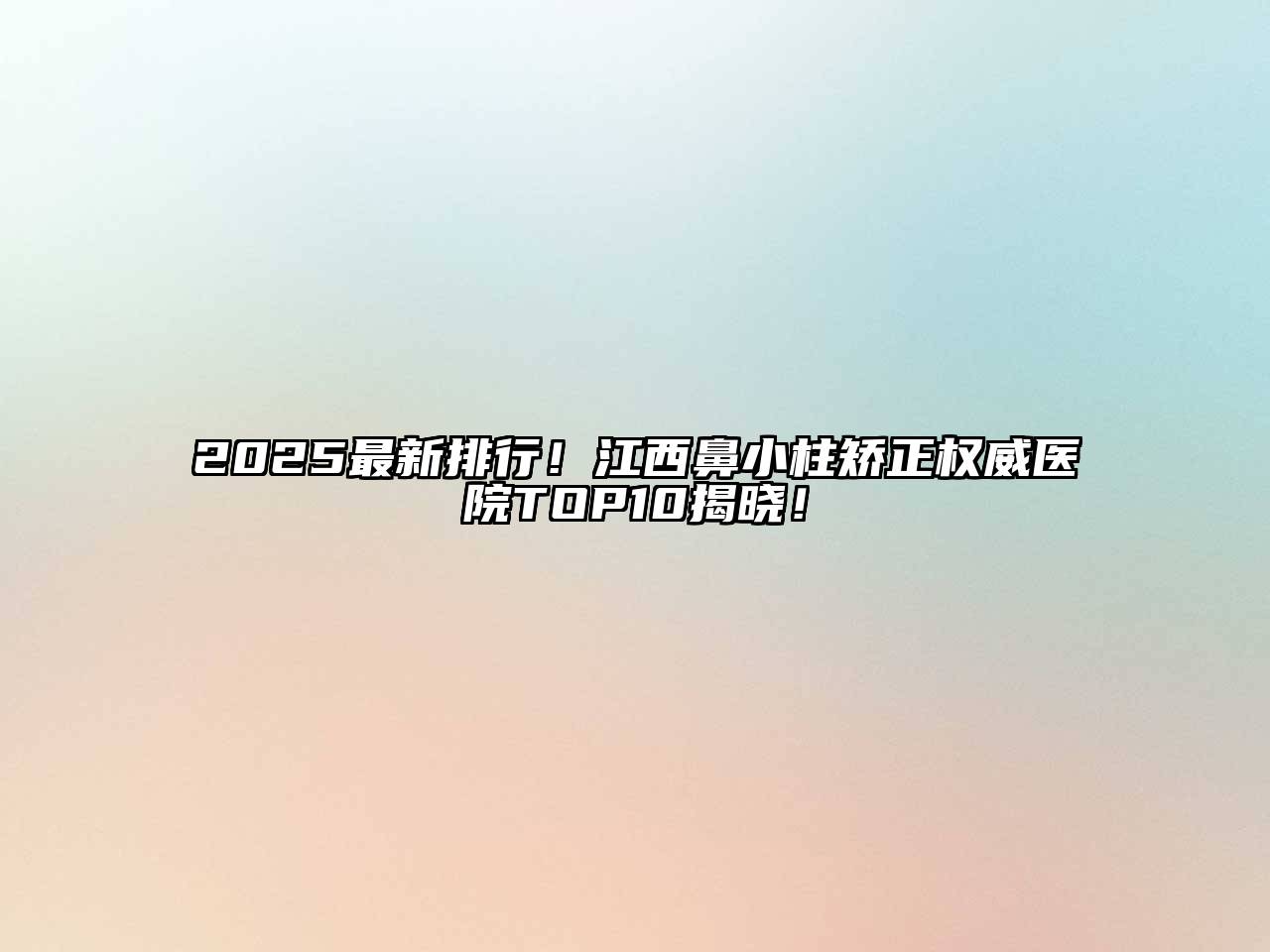 2025最新排行！江西鼻小柱矫正权威医院TOP10揭晓！