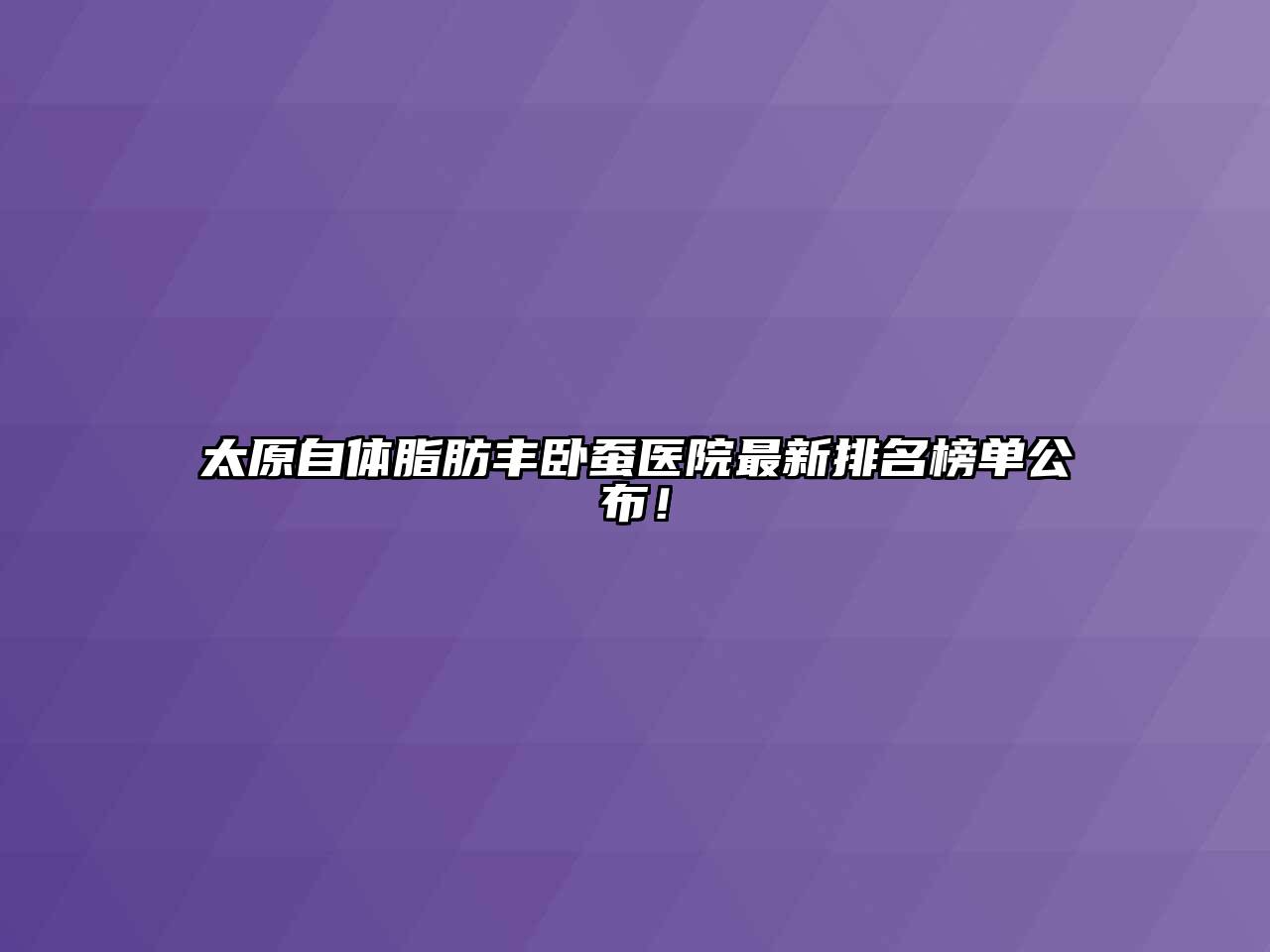 太原自体脂肪丰卧蚕医院最新排名榜单公布！