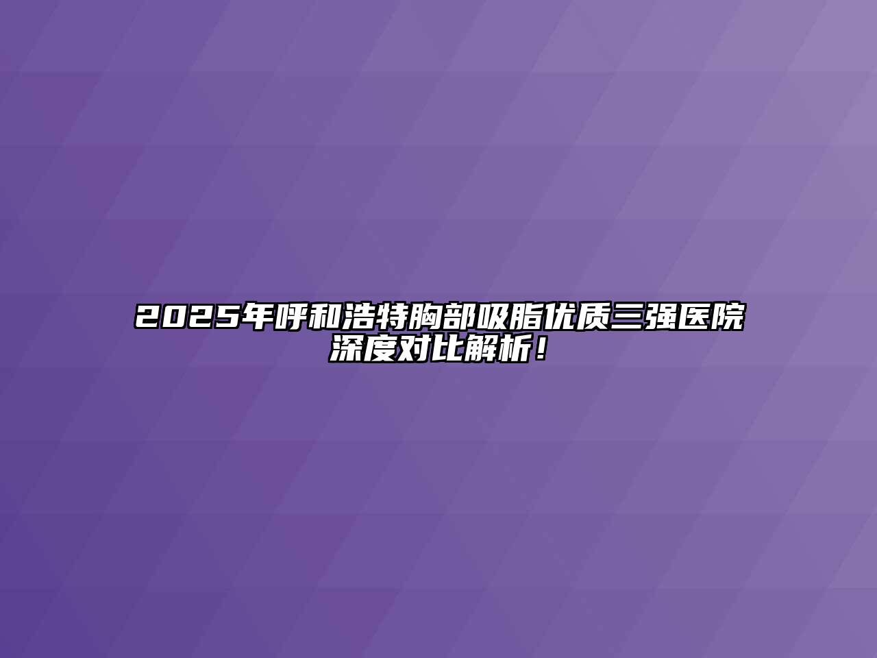 2025年呼和浩特胸部吸脂优质三强医院深度对比解析！