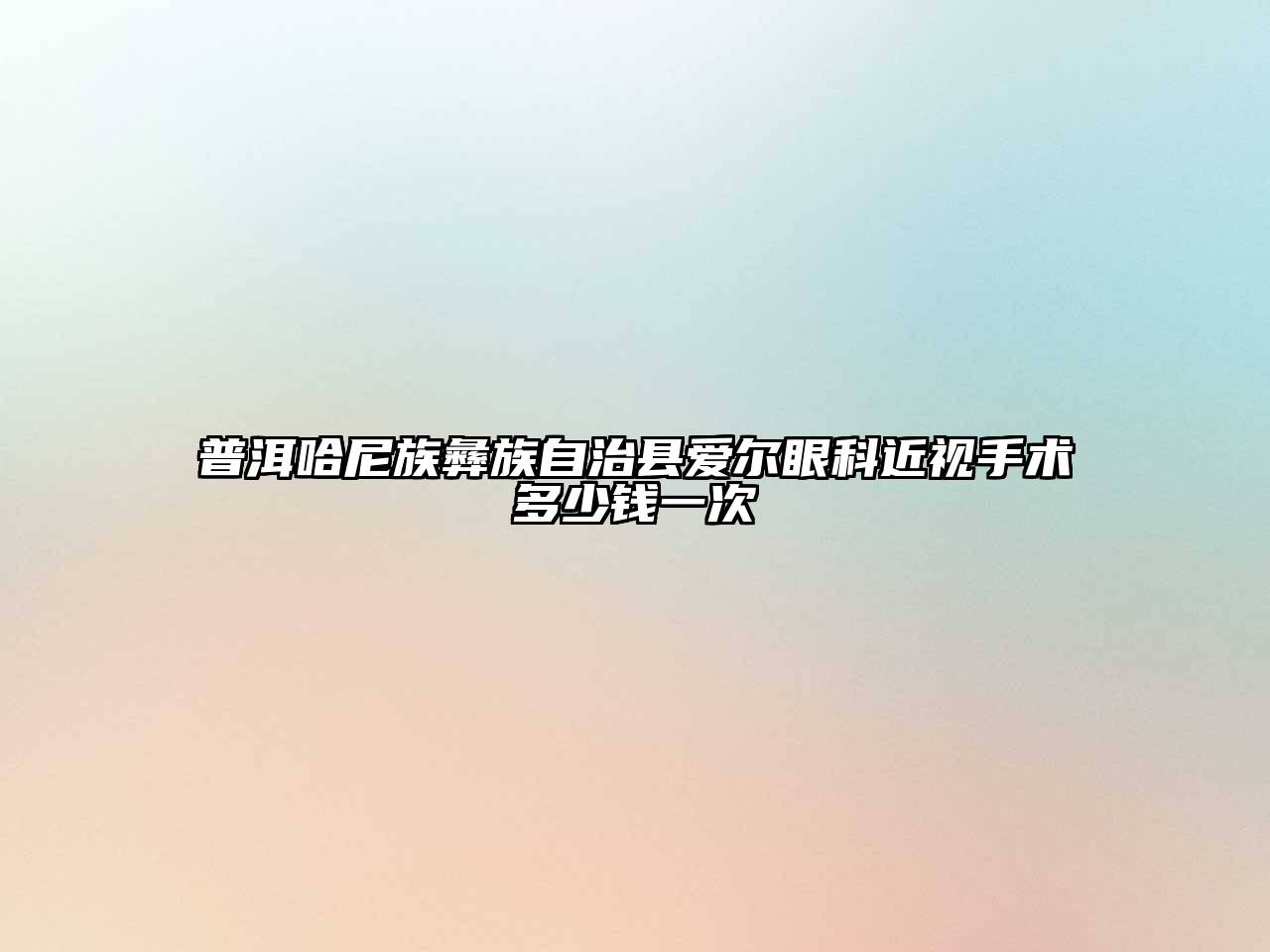 普洱哈尼族彝族自治县爱尔眼科近视手术多少钱一次