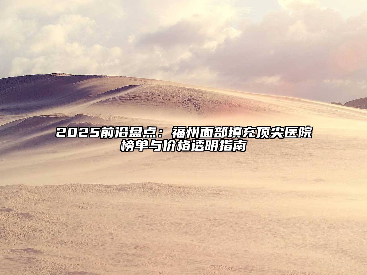 2025前沿盘点：福州面部填充顶尖医院榜单与价格透明指南