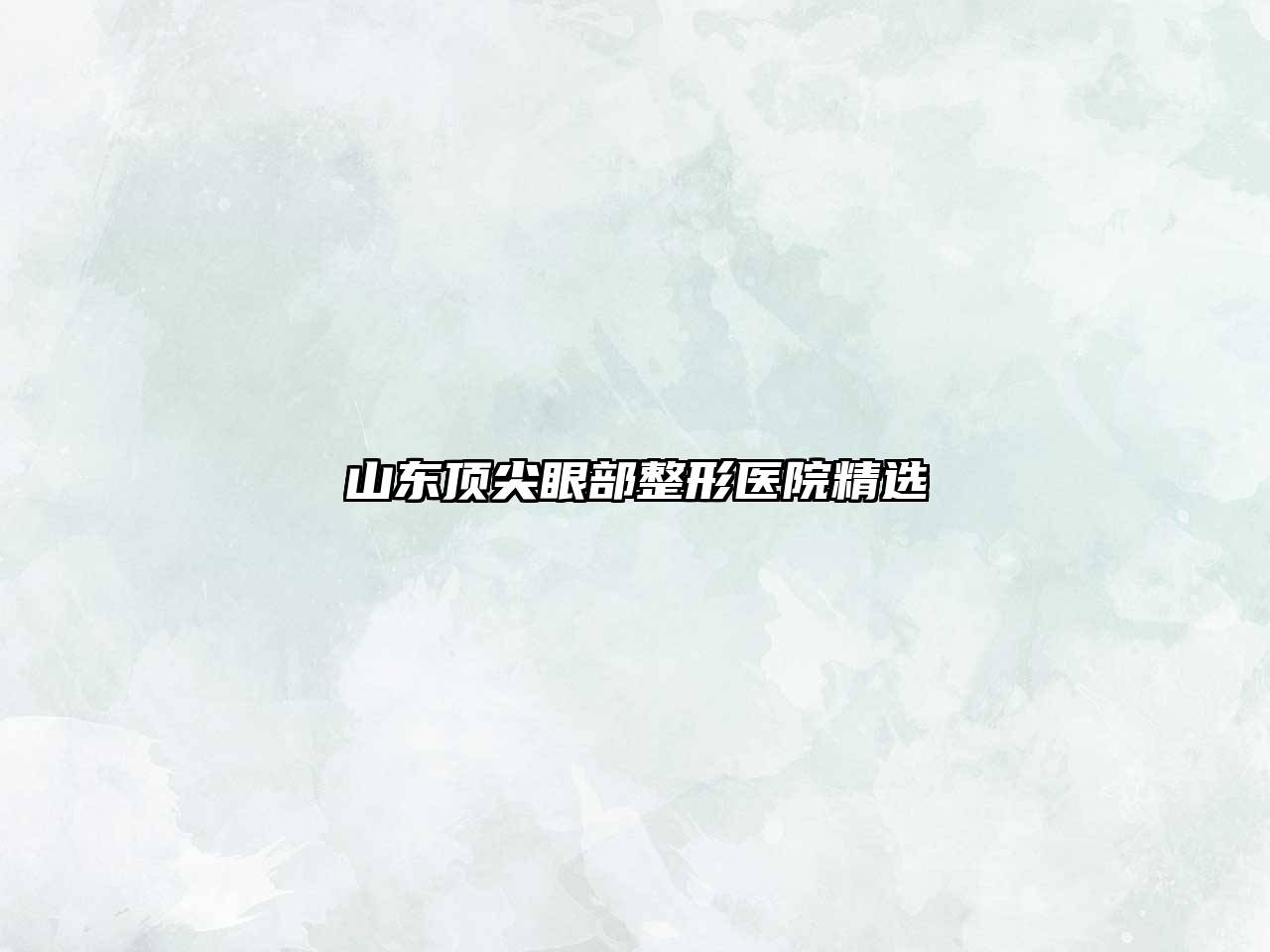 山东顶尖眼部整形医院精选