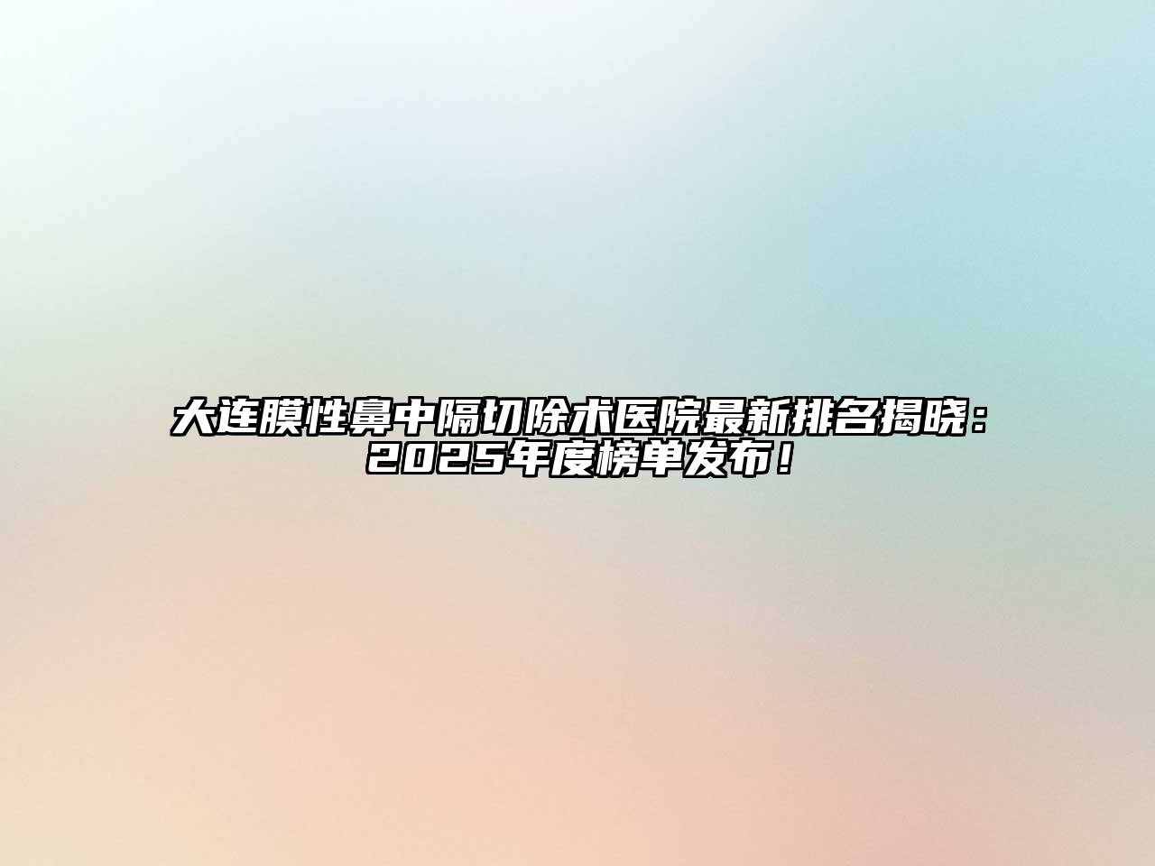 大连膜性鼻中隔切除术医院最新排名揭晓：2025年度榜单发布！