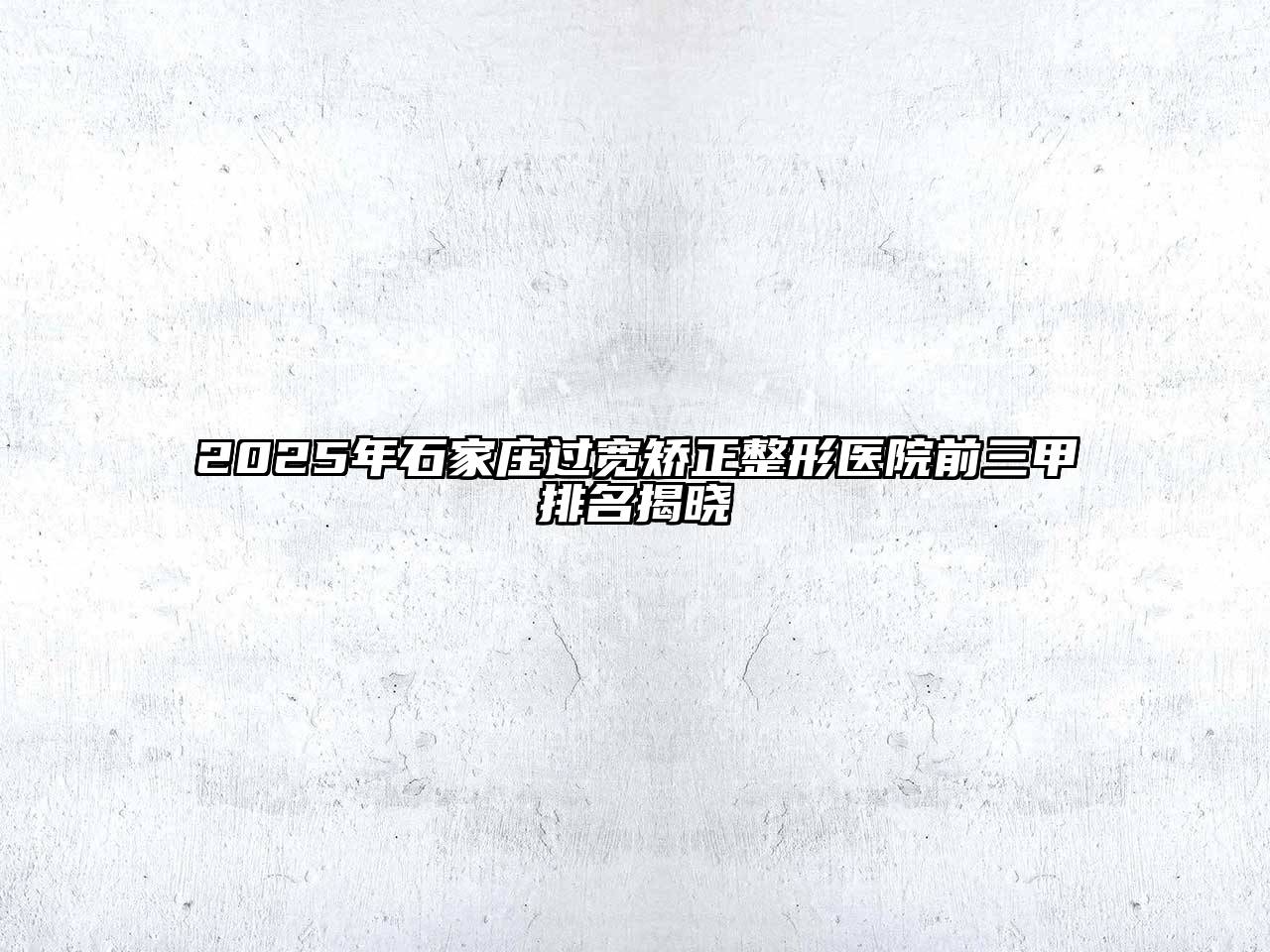 2025年石家庄过宽矫正整形医院前三甲排名揭晓