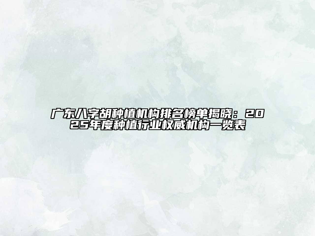 广东八字胡种植机构排名榜单揭晓：2025年度种植行业权威机构一览表