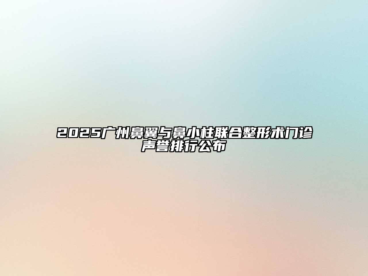2025广州鼻翼与鼻小柱联合整形术门诊声誉排行公布