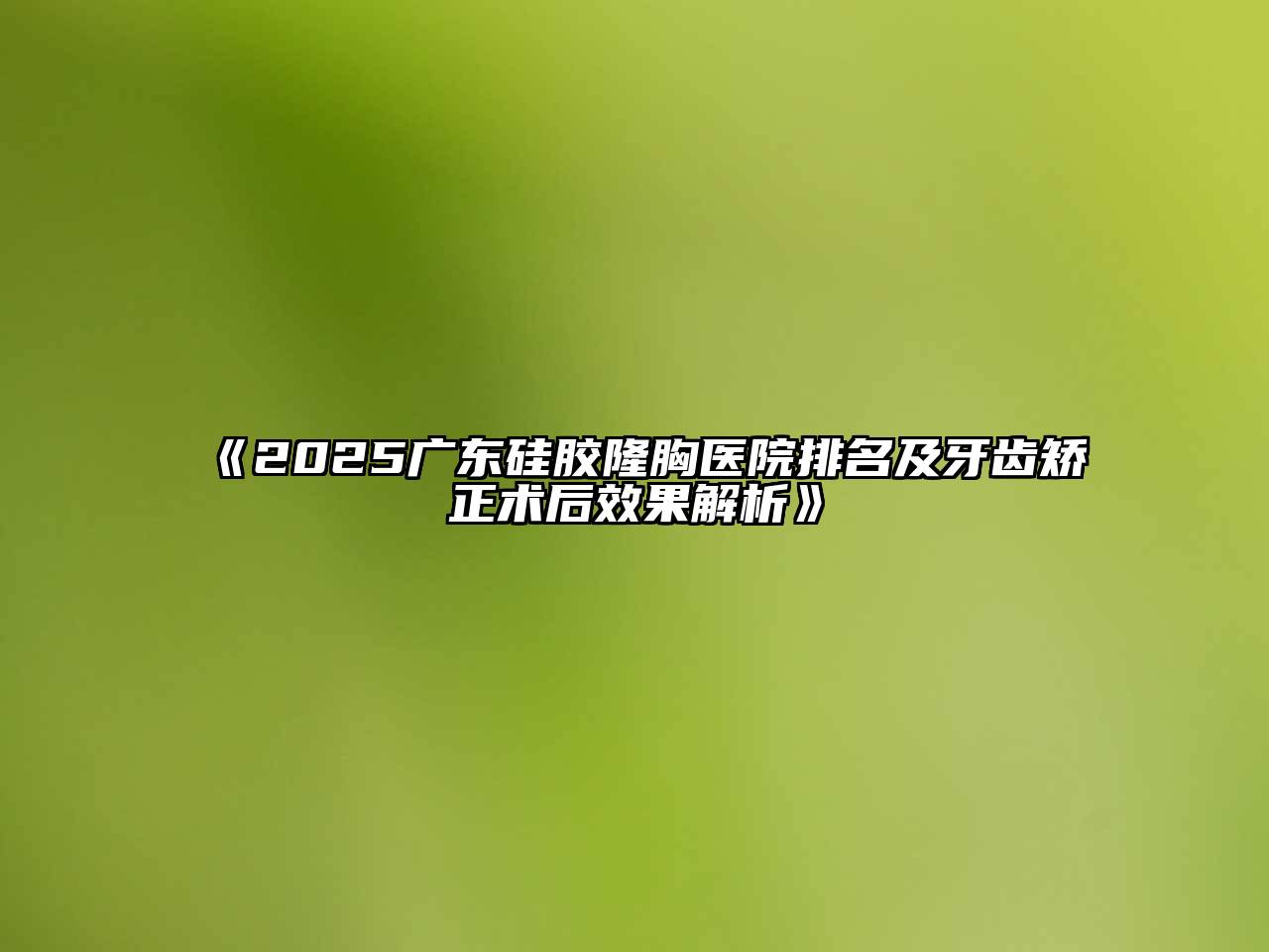 《2025广东硅胶隆胸医院排名及牙齿矫正术后效果解析》