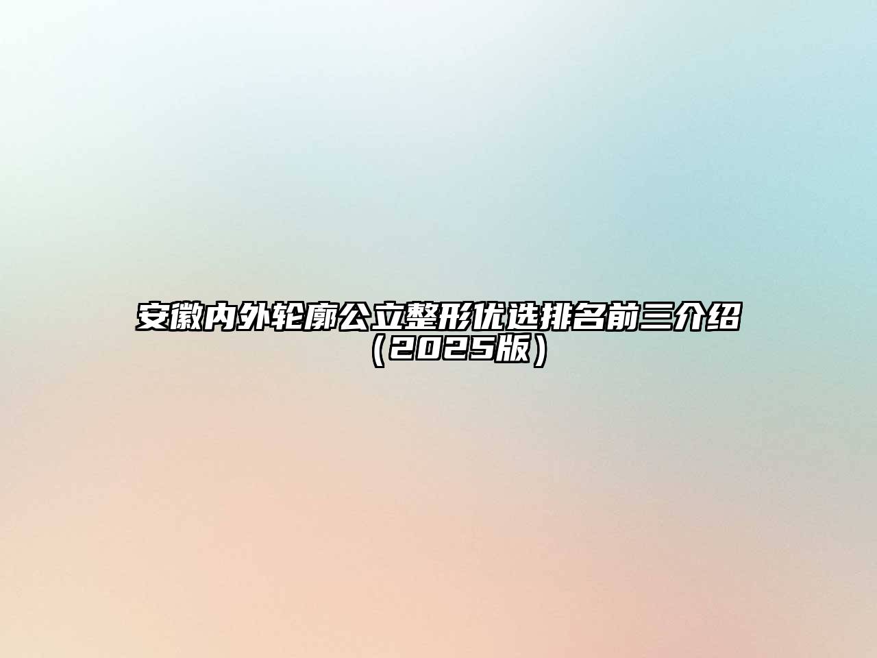 安徽内外轮廓公立整形优选排名前三介绍（2025版）