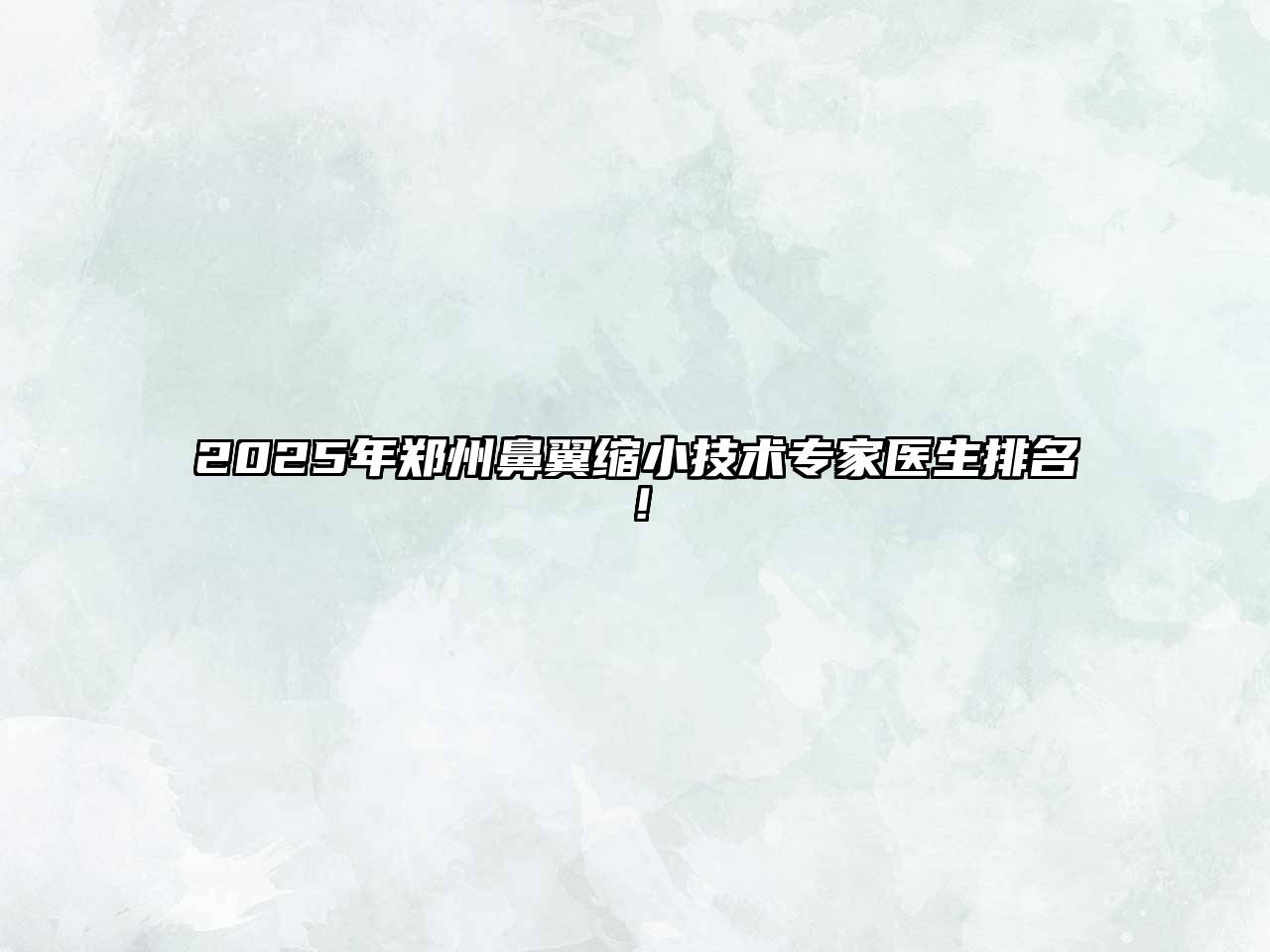 2025年郑州鼻翼缩小技术专家医生排名！