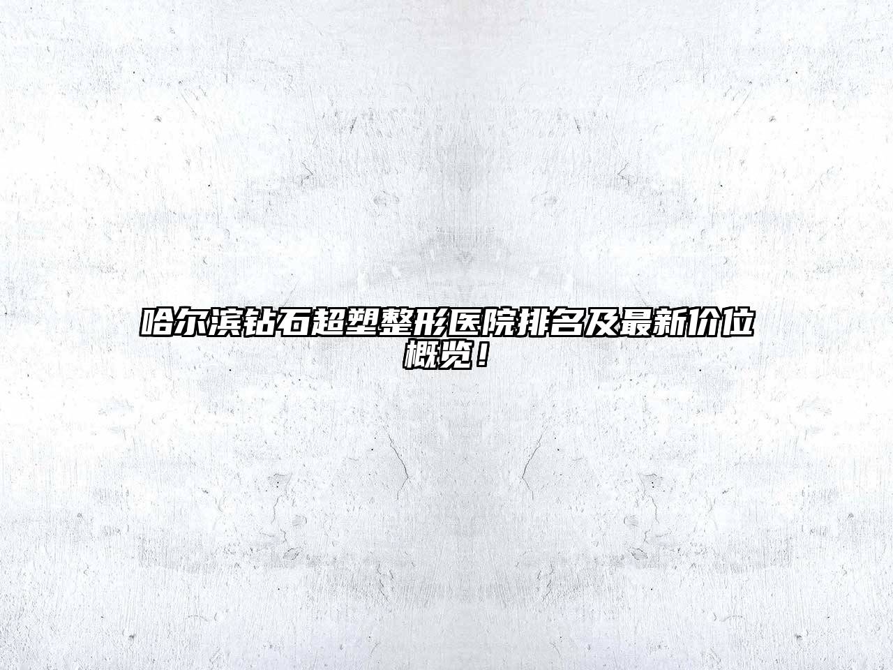 哈尔滨钻石超塑整形医院排名及最新价位概览！