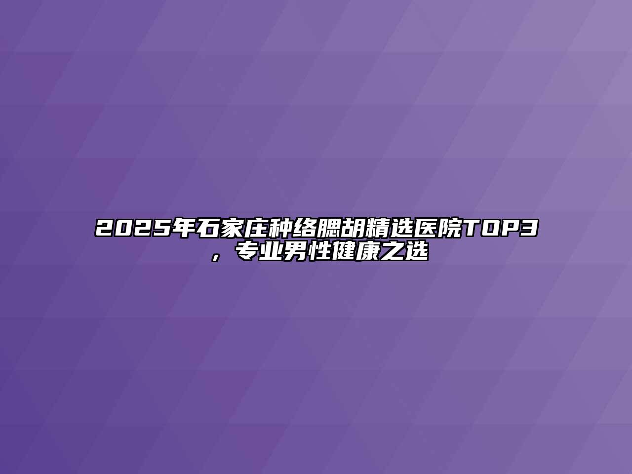 2025年石家庄种络腮胡精选医院TOP3，专业男性健康之选