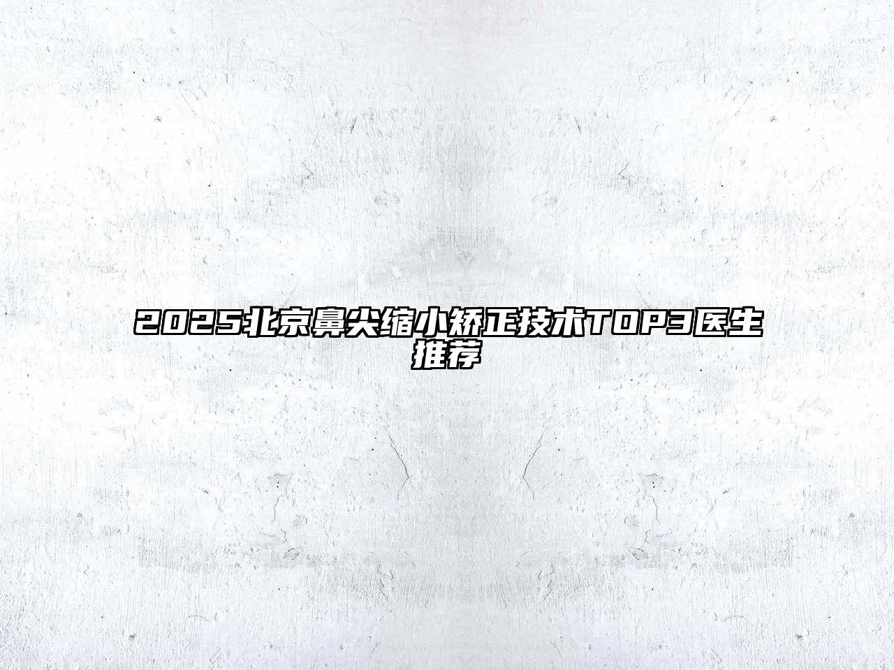 2025北京鼻尖缩小矫正技术TOP3医生推荐