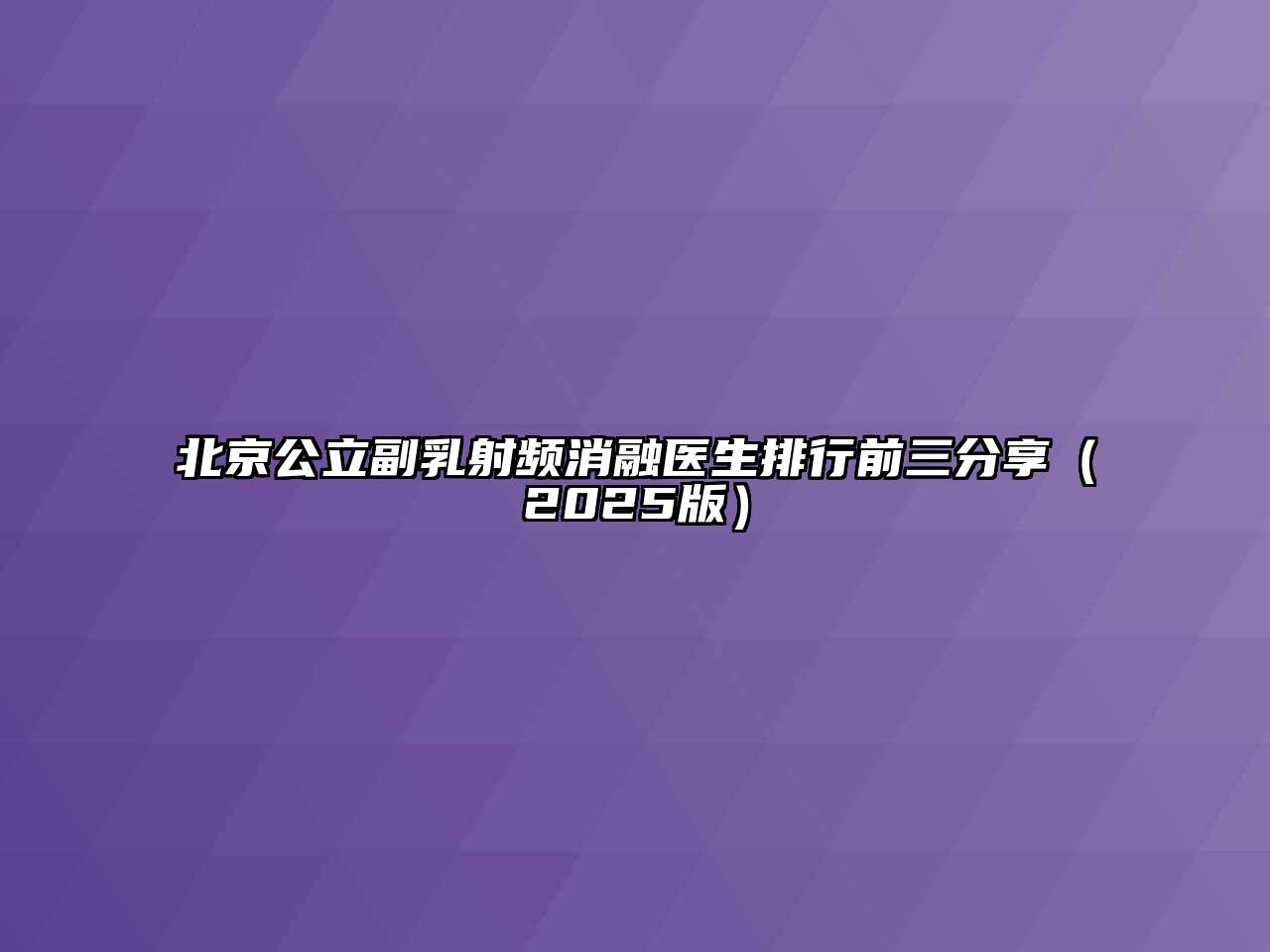 北京公立副乳射频消融医生排行前三分享（2025版）
