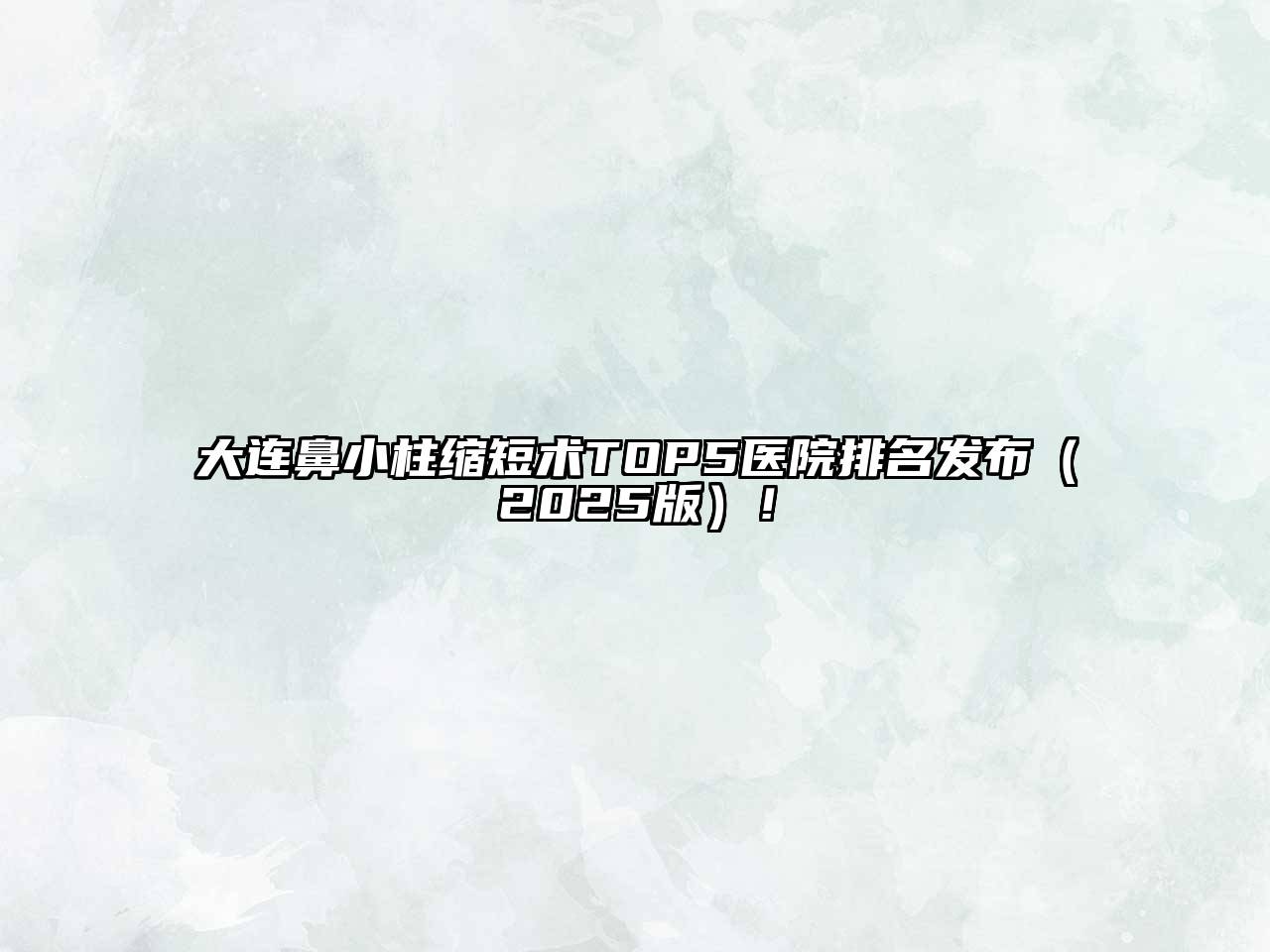 大连鼻小柱缩短术TOP5医院排名发布（2025版）！