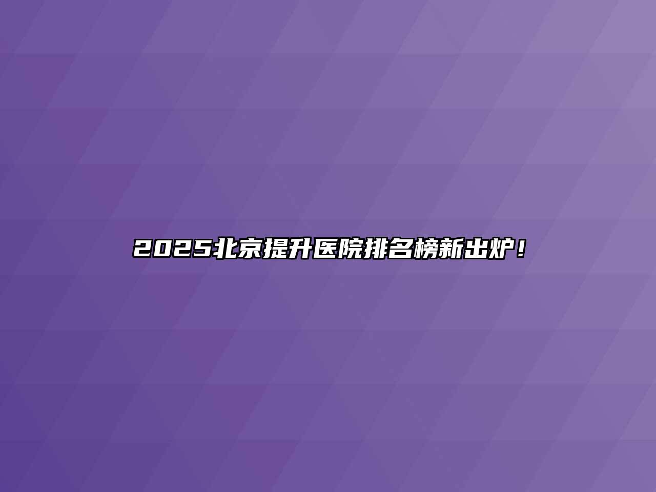 2025北京提升医院排名榜新出炉！
