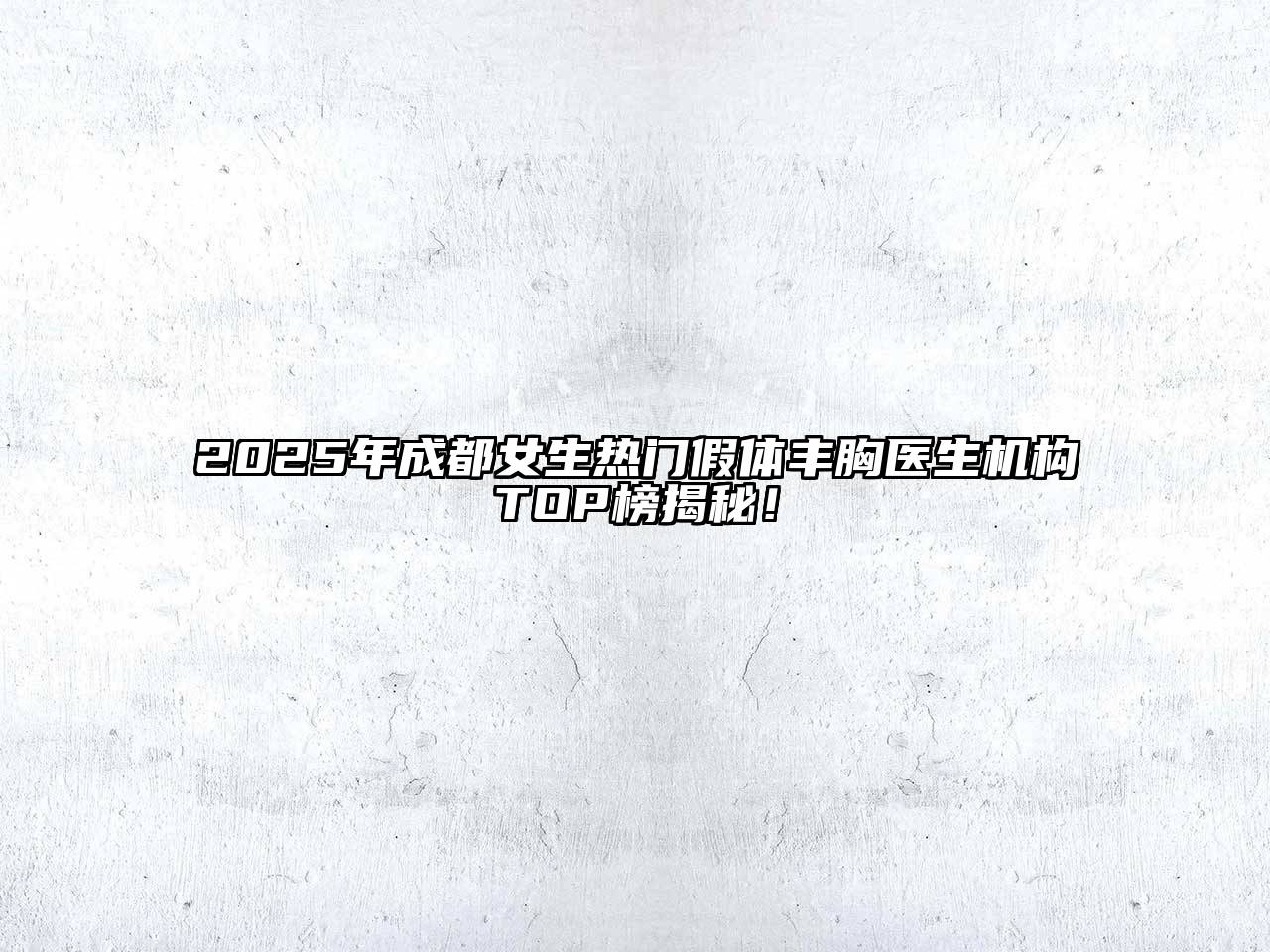 2025年成都女生热门假体丰胸医生机构TOP榜揭秘！