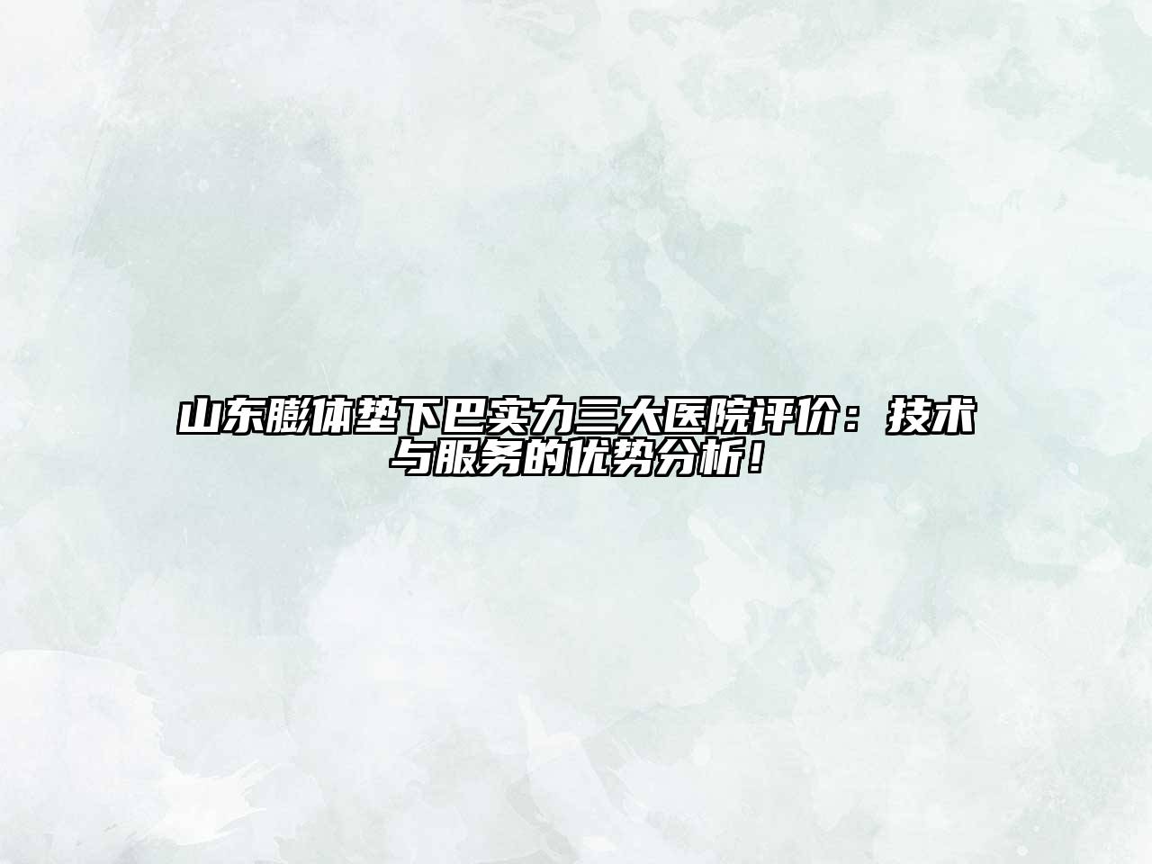 山东膨体垫下巴实力三大医院评价：技术与服务的优势分析！