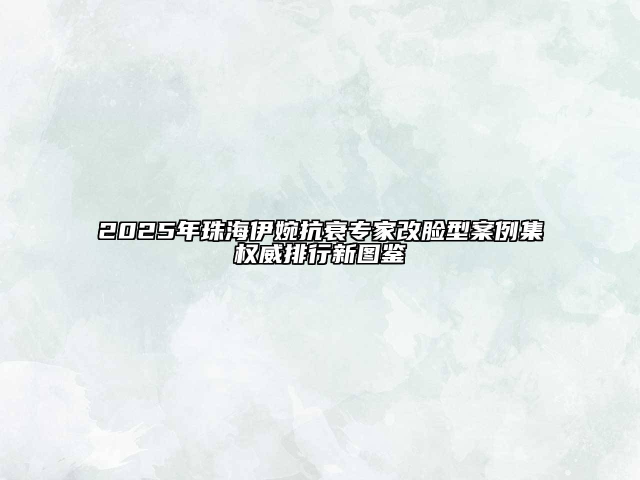 2025年珠海伊婉抗衰专家改脸型案例集权威排行新图鉴