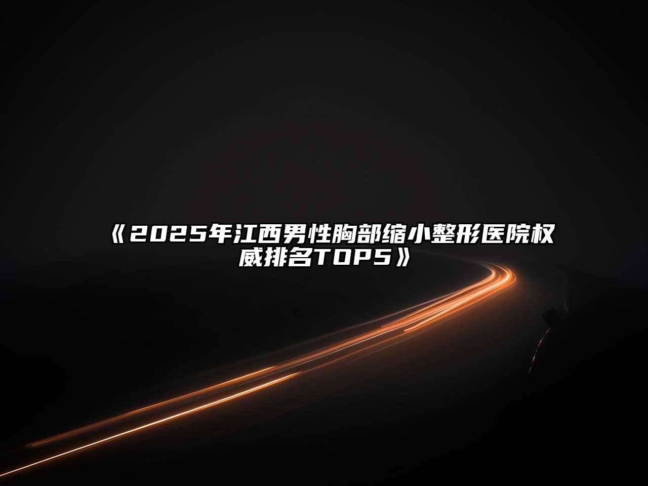 《2025年江西男性胸部缩小整形医院权威排名TOP5》