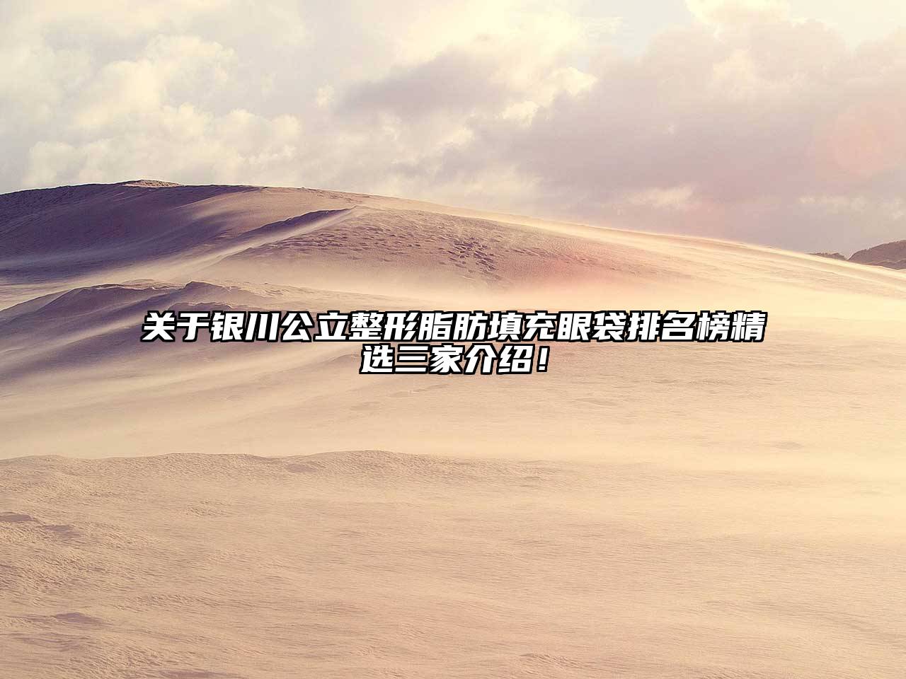 关于银川公立整形脂肪填充眼袋排名榜精选三家介绍！