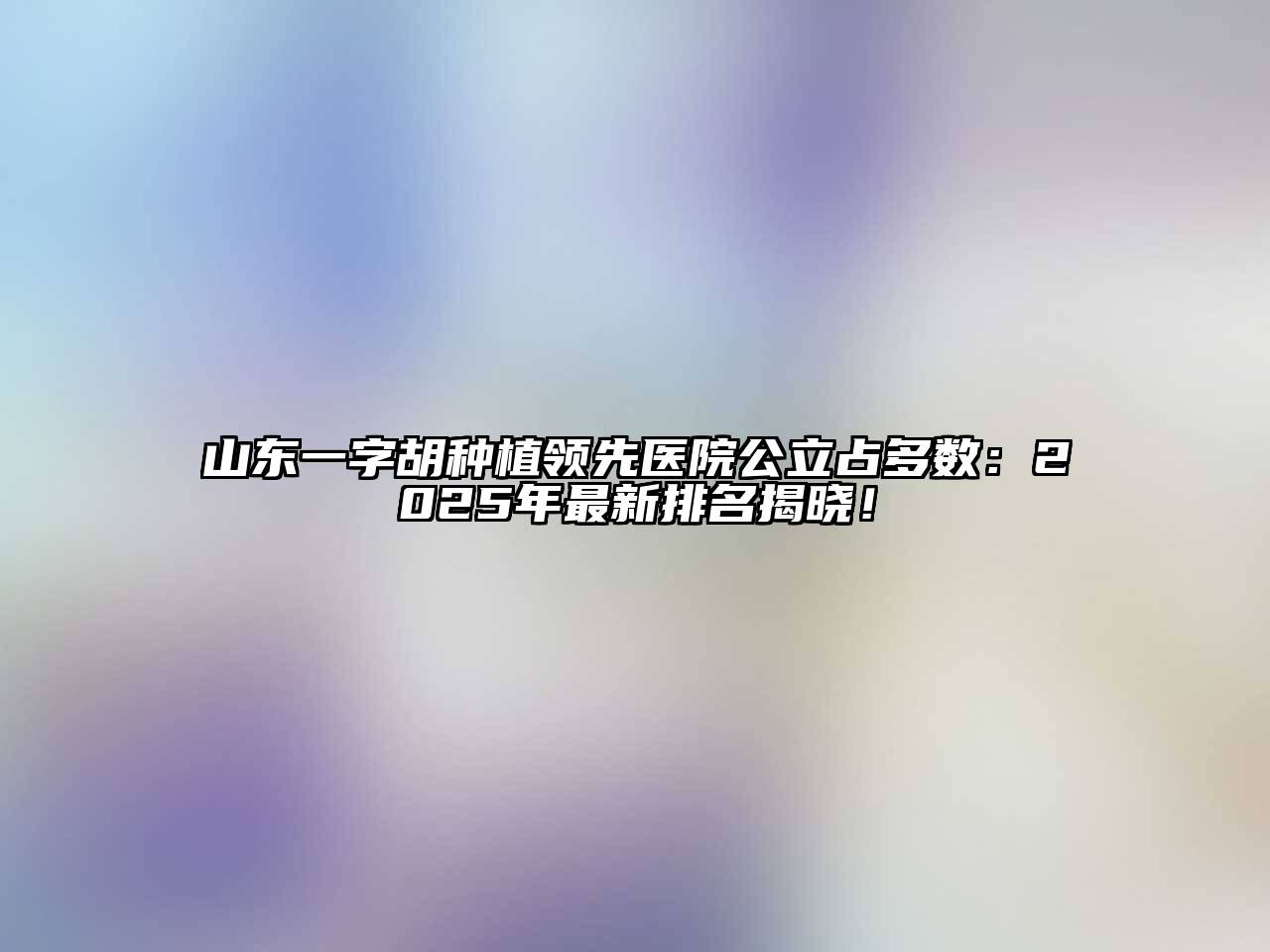 山东一字胡种植领先医院公立占多数：2025年最新排名揭晓！
