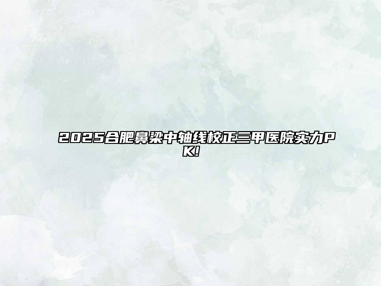 2025合肥鼻梁中轴线校正三甲医院实力PK!