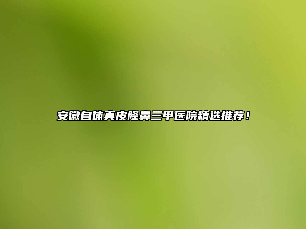 安徽自体真皮隆鼻三甲医院精选推荐！