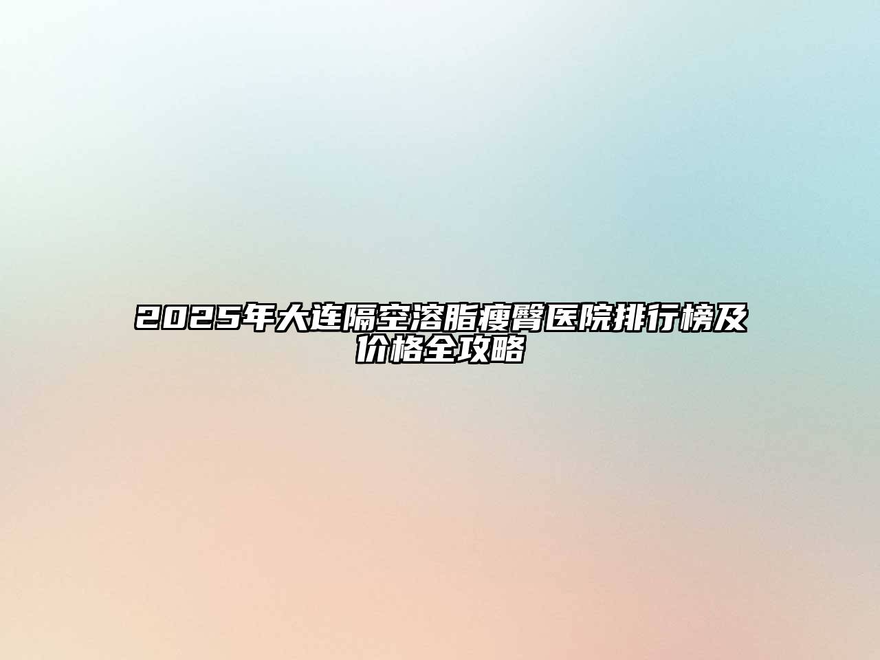 2025年大连隔空溶脂瘦臀医院排行榜及价格全攻略