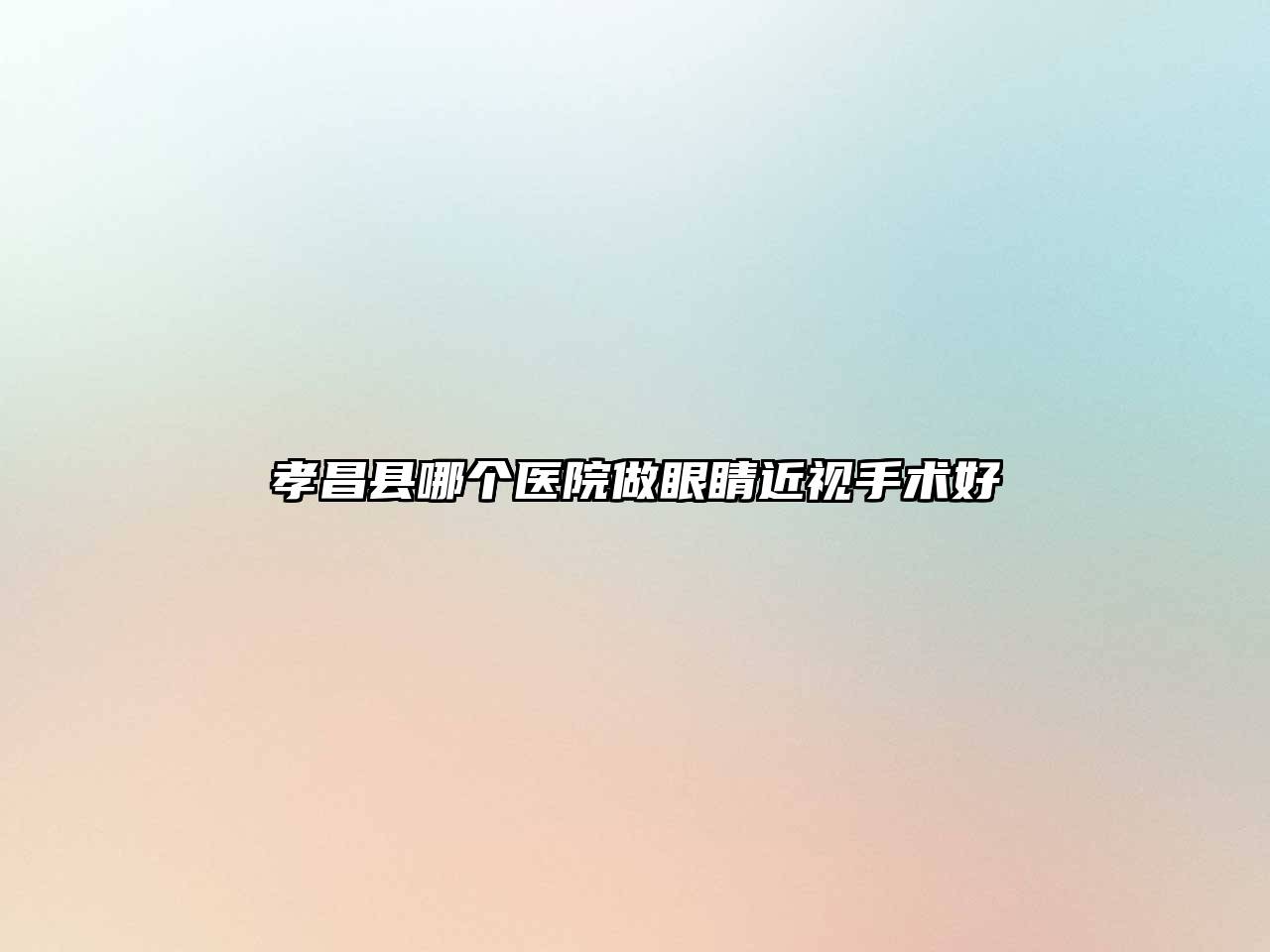 孝昌县哪个医院做眼睛近视手术好
