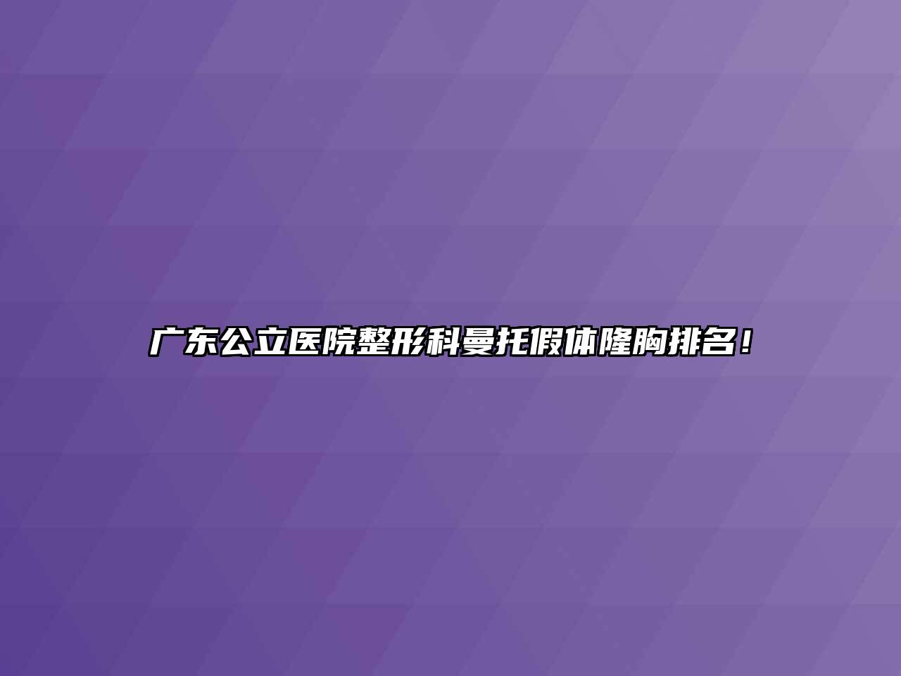 广东公立医院整形科曼托假体隆胸排名！