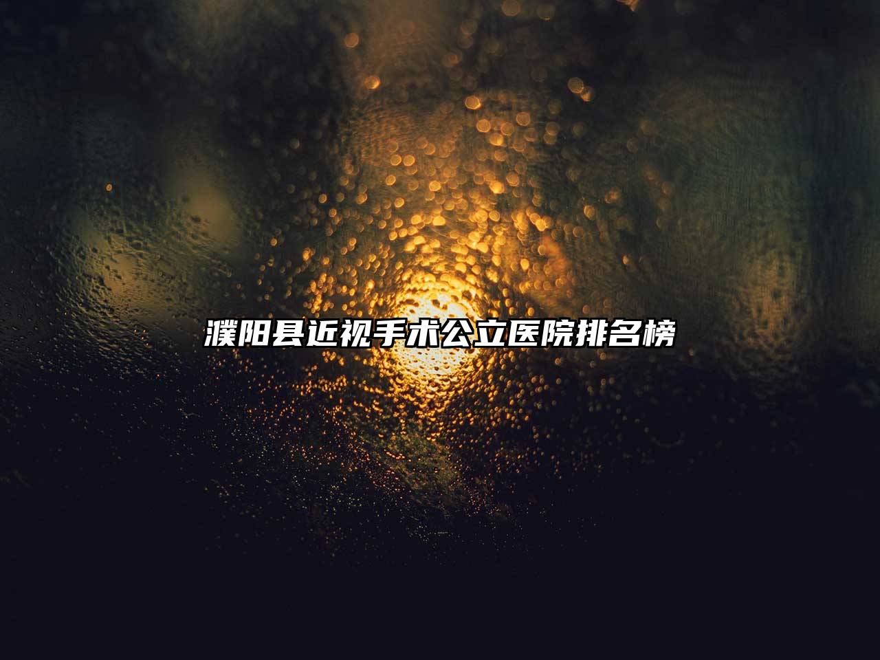 濮阳县近视手术公立医院排名榜