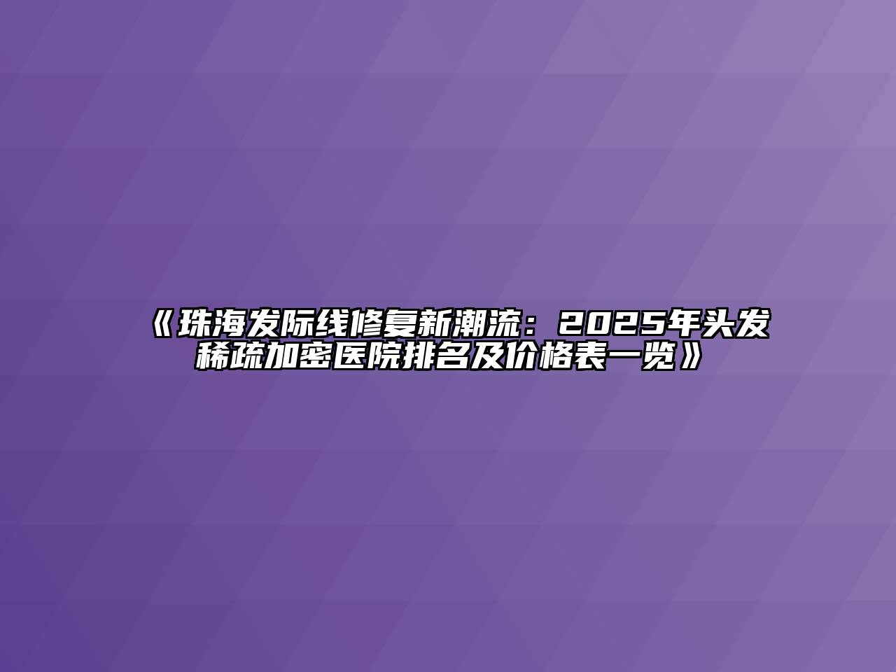 《珠海发际线修复新潮流：2025年头发稀疏加密医院排名及价格表一览》
