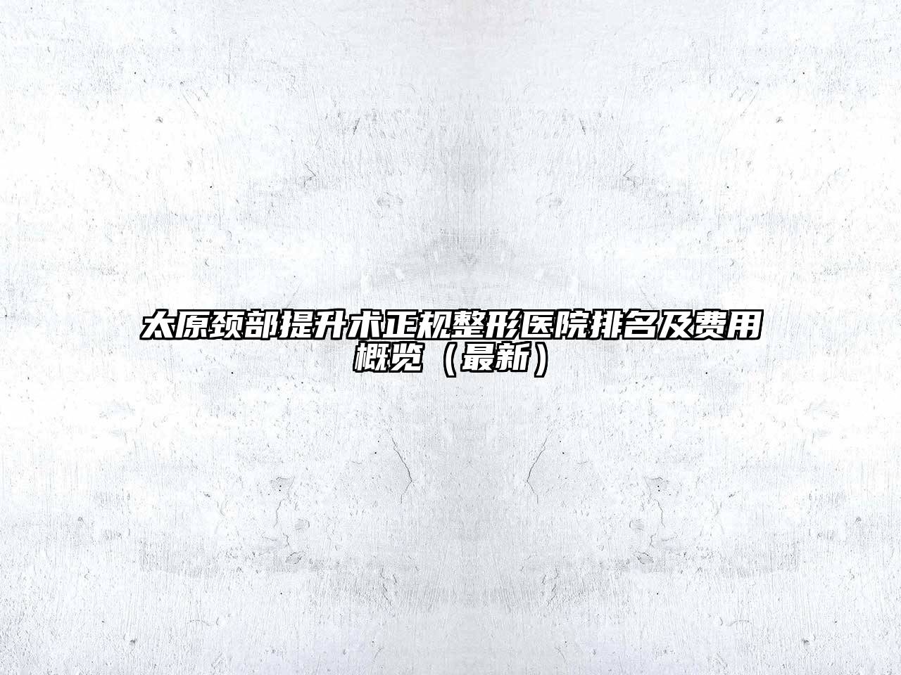 太原颈部提升术正规整形医院排名及费用概览（最新）