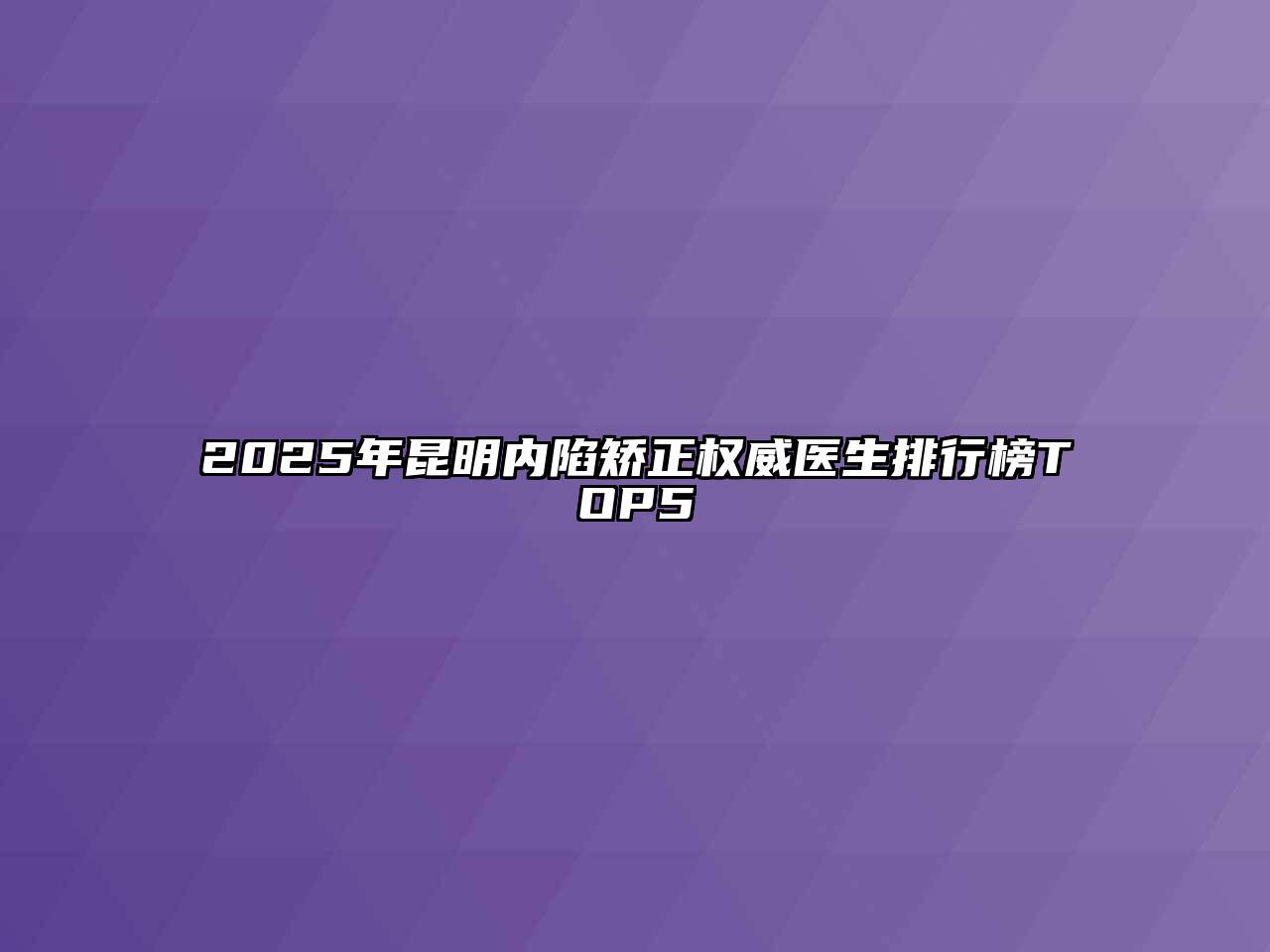 2025年昆明内陷矫正权威医生排行榜TOP5