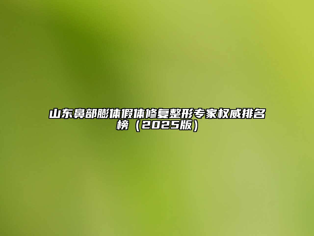 山东鼻部膨体假体修复整形专家权威排名榜（2025版）