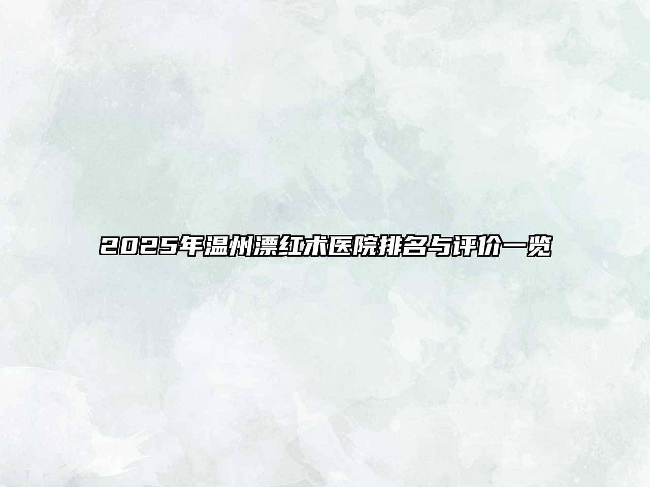 2025年温州漂红术医院排名与评价一览