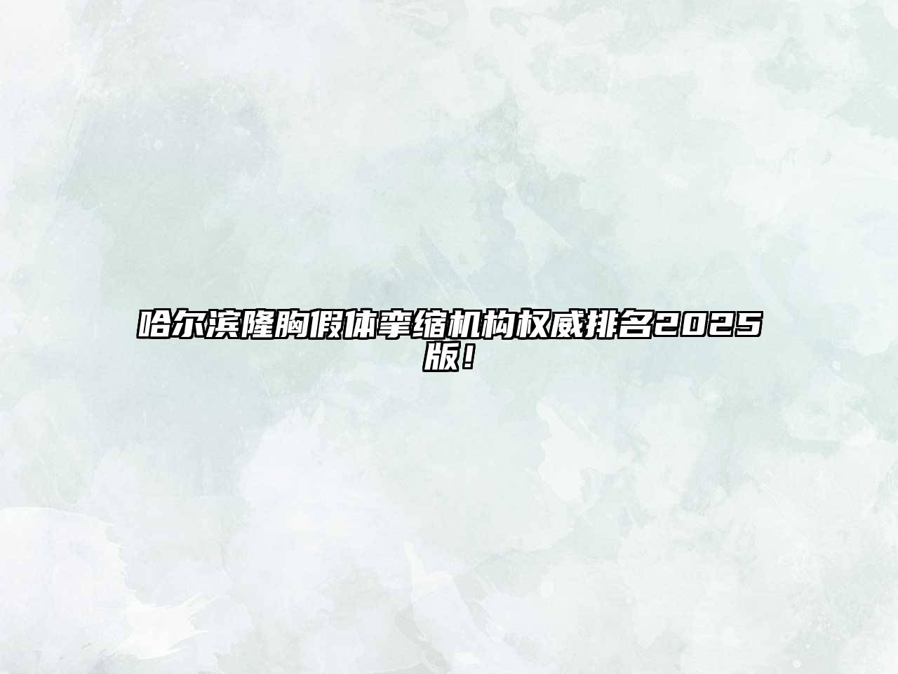 哈尔滨隆胸假体挛缩机构权威排名2025版！