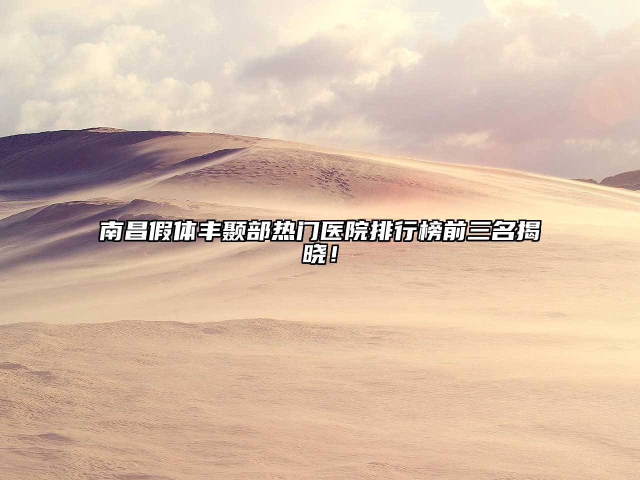 南昌假体丰颞部热门医院排行榜前三名揭晓！