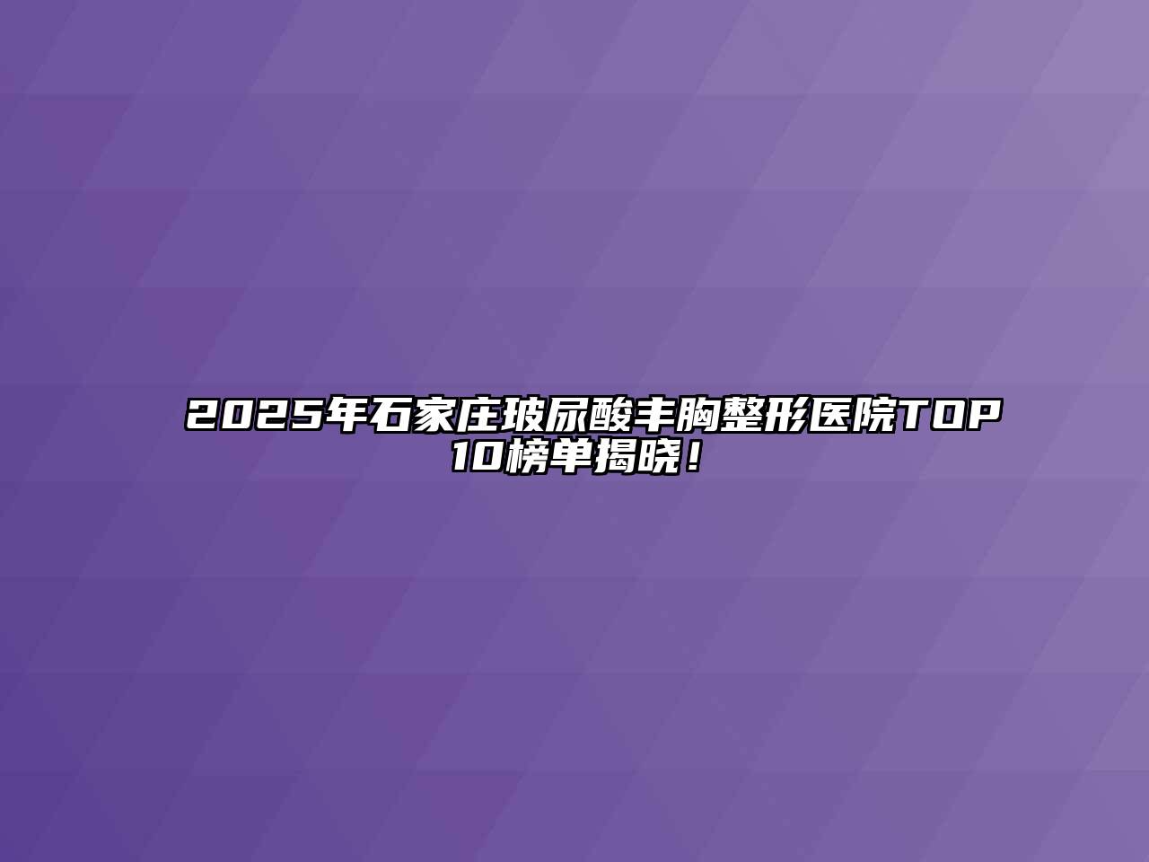 2025年石家庄玻尿酸丰胸整形医院TOP10榜单揭晓！
