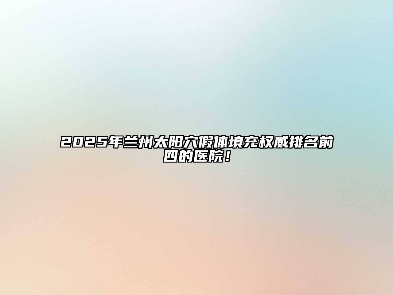 2025年兰州太阳穴假体填充权威排名前四的医院！