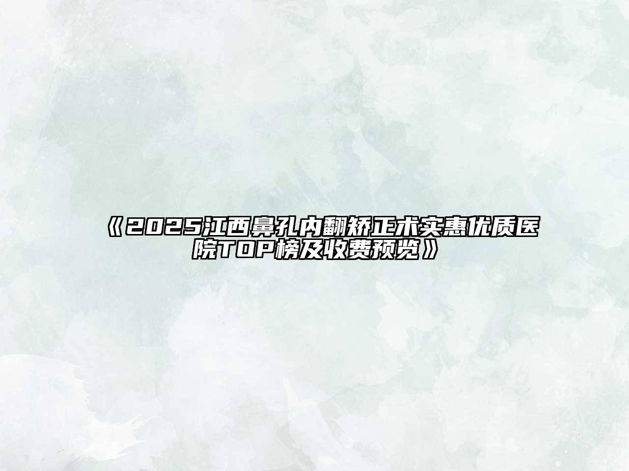 《2025江西鼻孔内翻矫正术实惠优质医院TOP榜及收费预览》