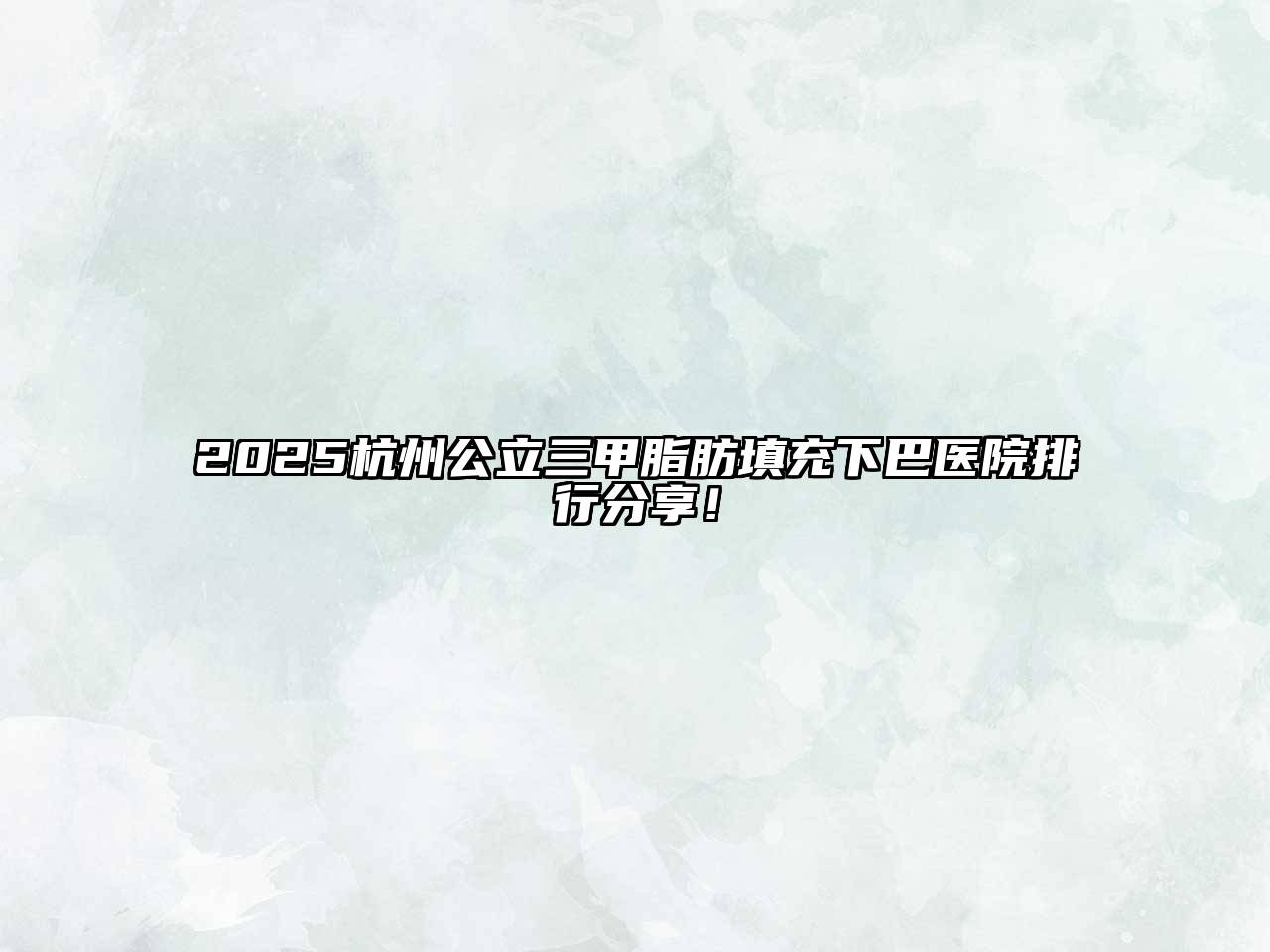 2025杭州公立三甲脂肪填充下巴医院排行分享！